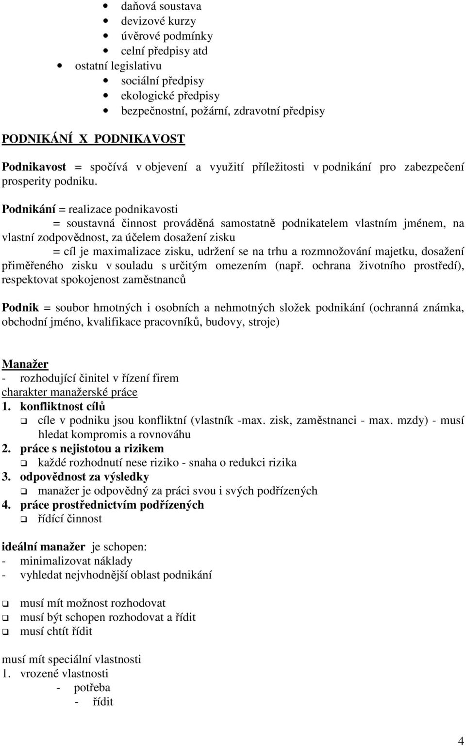 Podnikání = realizace podnikavosti = soustavná činnost prováděná samostatně podnikatelem vlastním jménem, na vlastní zodpovědnost, za účelem dosažení zisku = cíl je maximalizace zisku, udržení se na