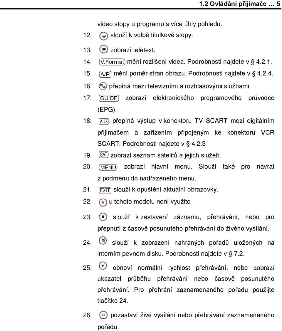 přepíná výstup v konektoru TV SCART mezi digitálním přijímačem a zařízením připojeným ke konektoru VCR SCART. Podrobnosti najdete v 4.2.3 19. zobrazí seznam satelitů a jejich služeb. 20.