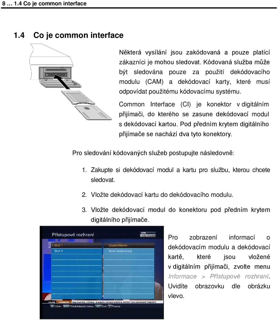 Common Interface (CI) je konektor v digitálním přijímači, do kterého se zasune dekódovací modul s dekódovací kartou. Pod předním krytem digitálního přijímače se nachází dva tyto konektory.