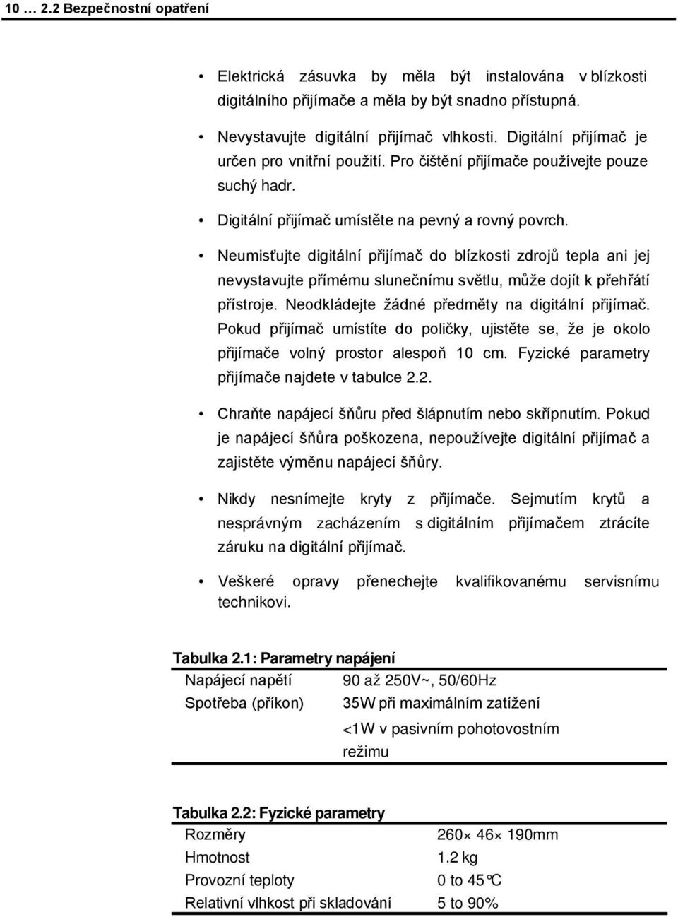 Neumisťujte digitální přijímač do blízkosti zdrojů tepla ani jej nevystavujte přímému slunečnímu světlu, může dojít k přehřátí přístroje. Neodkládejte žádné předměty na digitální přijímač.