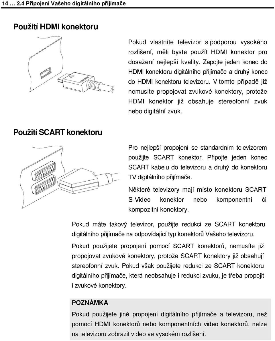 V tomto případě již nemusíte propojovat zvukové konektory, protože HDMI konektor již obsahuje stereofonní zvuk nebo digitální zvuk.