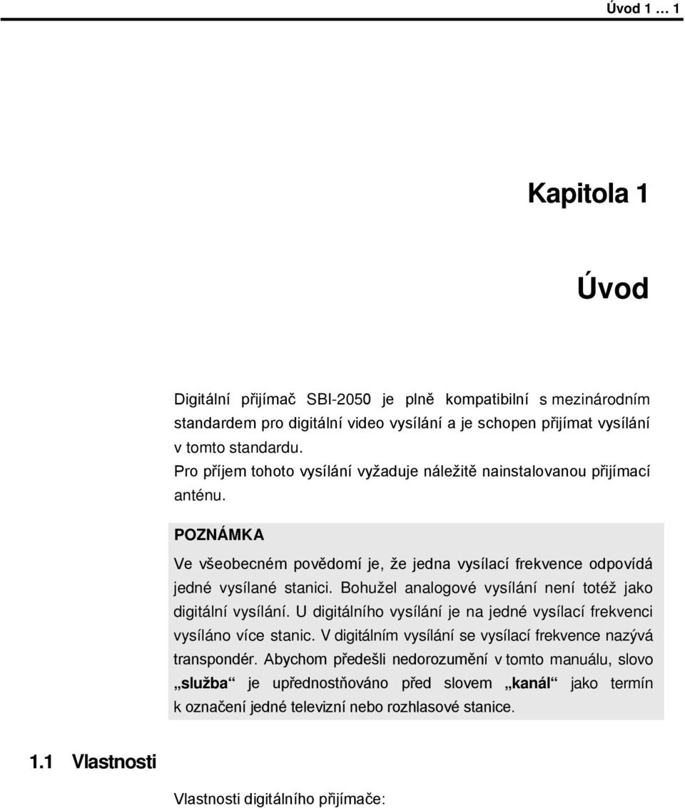 Bohužel analogové vysílání není totéž jako digitální vysílání. U digitálního vysílání je na jedné vysílací frekvenci vysíláno více stanic.