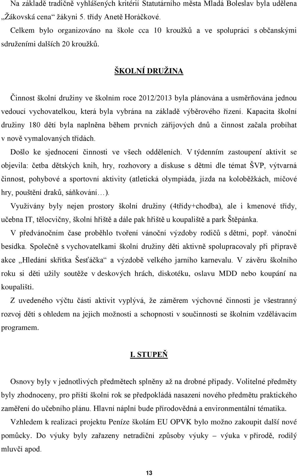 ŠKOLNÍ DRUŽINA Činnost školní družiny ve školním roce 2012/2013 byla plánována a usměrňována jednou vedoucí vychovatelkou, která byla vybrána na základě výběrového řízení.