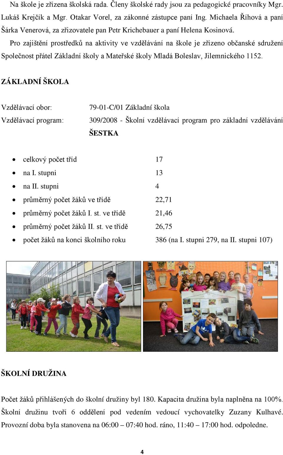 Pro zajištění prostředků na aktivity ve vzdělávání na škole je zřízeno občanské sdružení Společnost přátel Základní školy a Mateřské školy Mladá Boleslav, Jilemnického 1152.