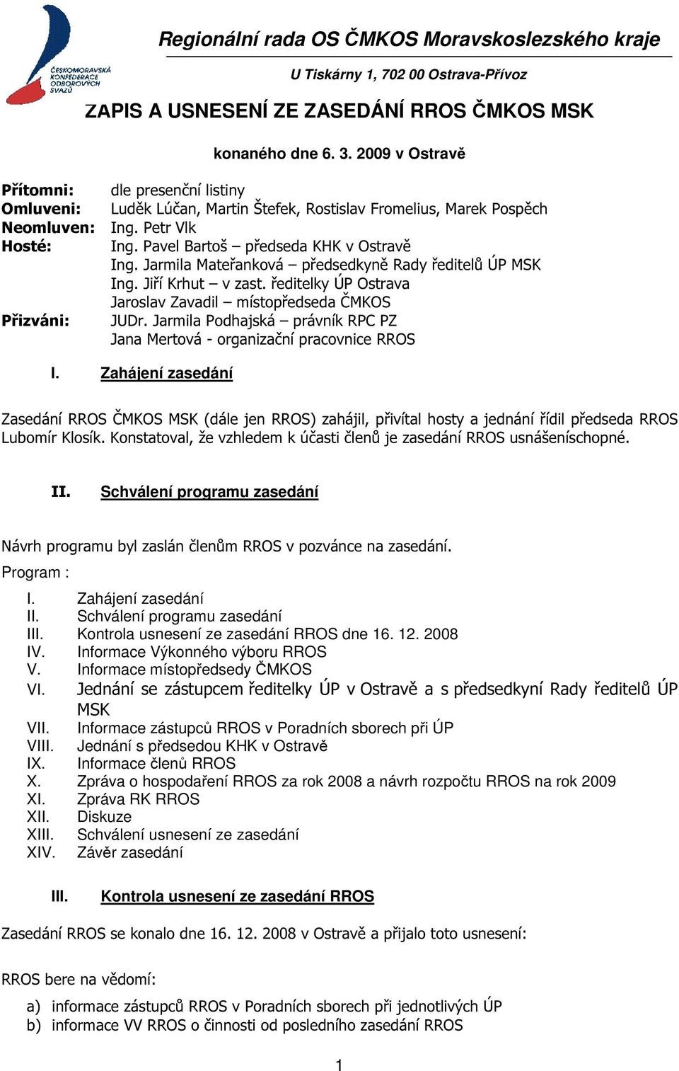 ředitelky ÚP Ostrava Jaroslav Zavadil místopředseda ČMKOS Přizváni: JUDr. Jarmila Podhajská právník RPC PZ Jana Mertová - organizační pracovnice RROS I.