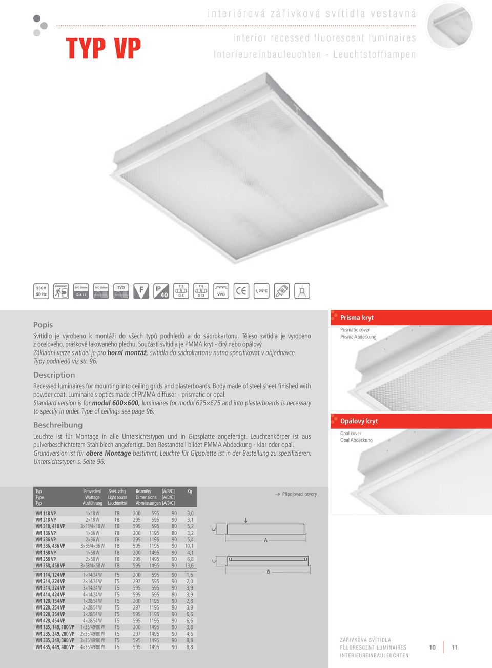 Základní verze svítidel je pro horní montáž, svítidla do sádrokartonu nutno specifikovat v objednávce. y podhledů viz str. 96. Recessed luminaires for mounting into ceiling grids and plasterboards.