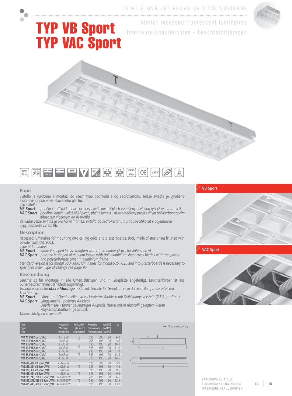 svítidla: VB Sport podélná i příčná lamela - ocelový bíle lakovaný plech vystužený ocelovou tyčí (2 ks na trubici) VAC Sport podélná lamela - leštěný Al plech, příčná lamela - Al stromečkový profil s