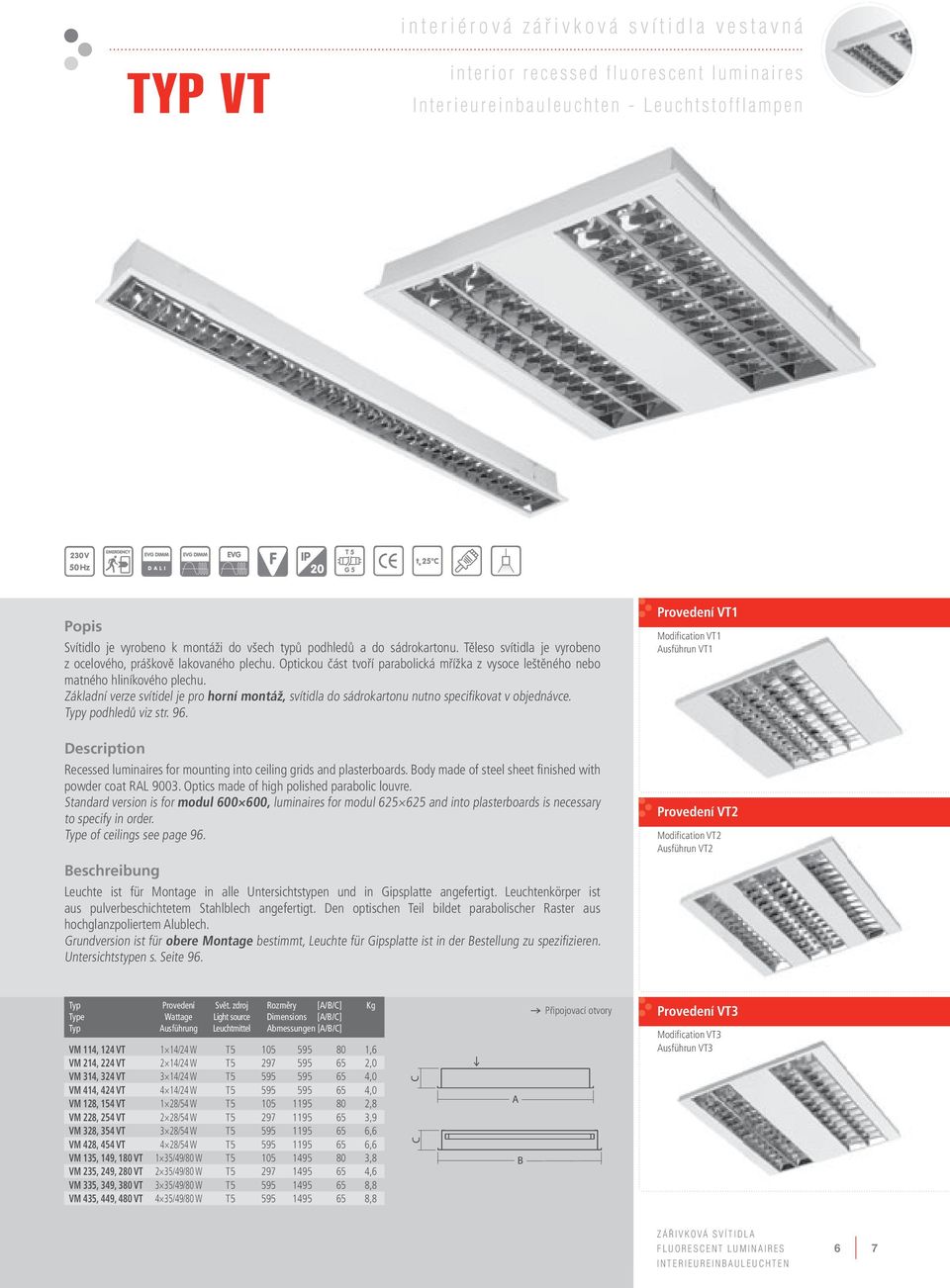 Základní verze svítidel je pro horní montáž, svítidla do sádrokartonu nutno specifikovat v objednávce. y podhledů viz str. 96. Recessed luminaires for mounting into ceiling grids and plasterboards.