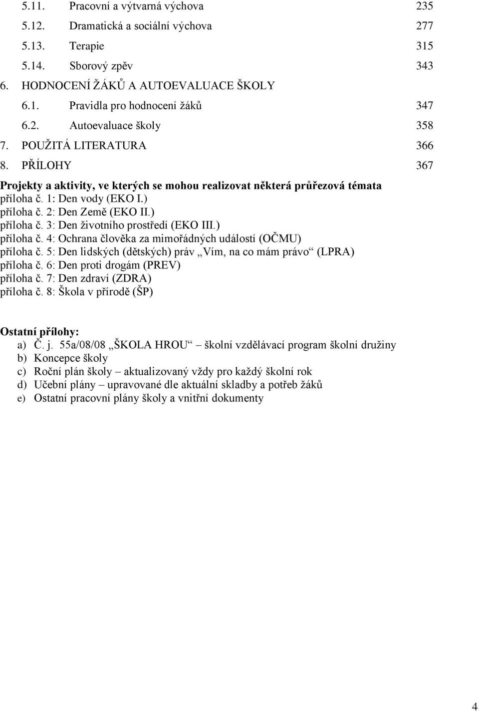 ) příloha č. 4: Ochrana člověka za mimořádných událostí (OČMU) příloha č. 5: Den lidských (dětských) práv Vím, na co mám právo (LPRA) příloha č. 6: Den proti drogám (PREV) příloha č.