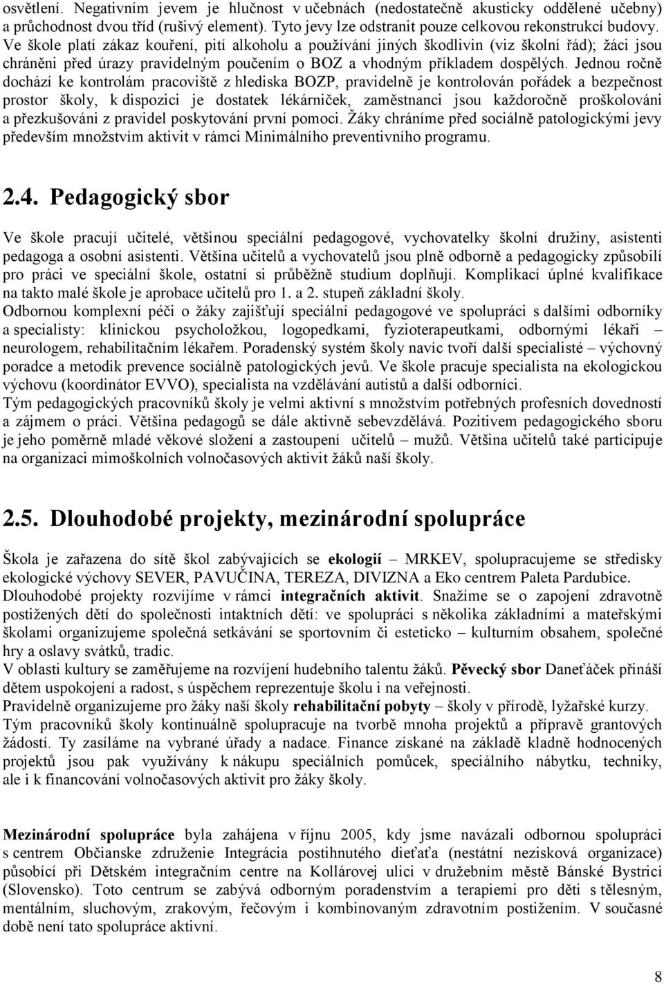 Jednou ročně dochází ke kontrolám pracoviště z hlediska BOZP, pravidelně je kontrolován pořádek a bezpečnost prostor školy, k dispozici je dostatek lékárniček, zaměstnanci jsou každoročně