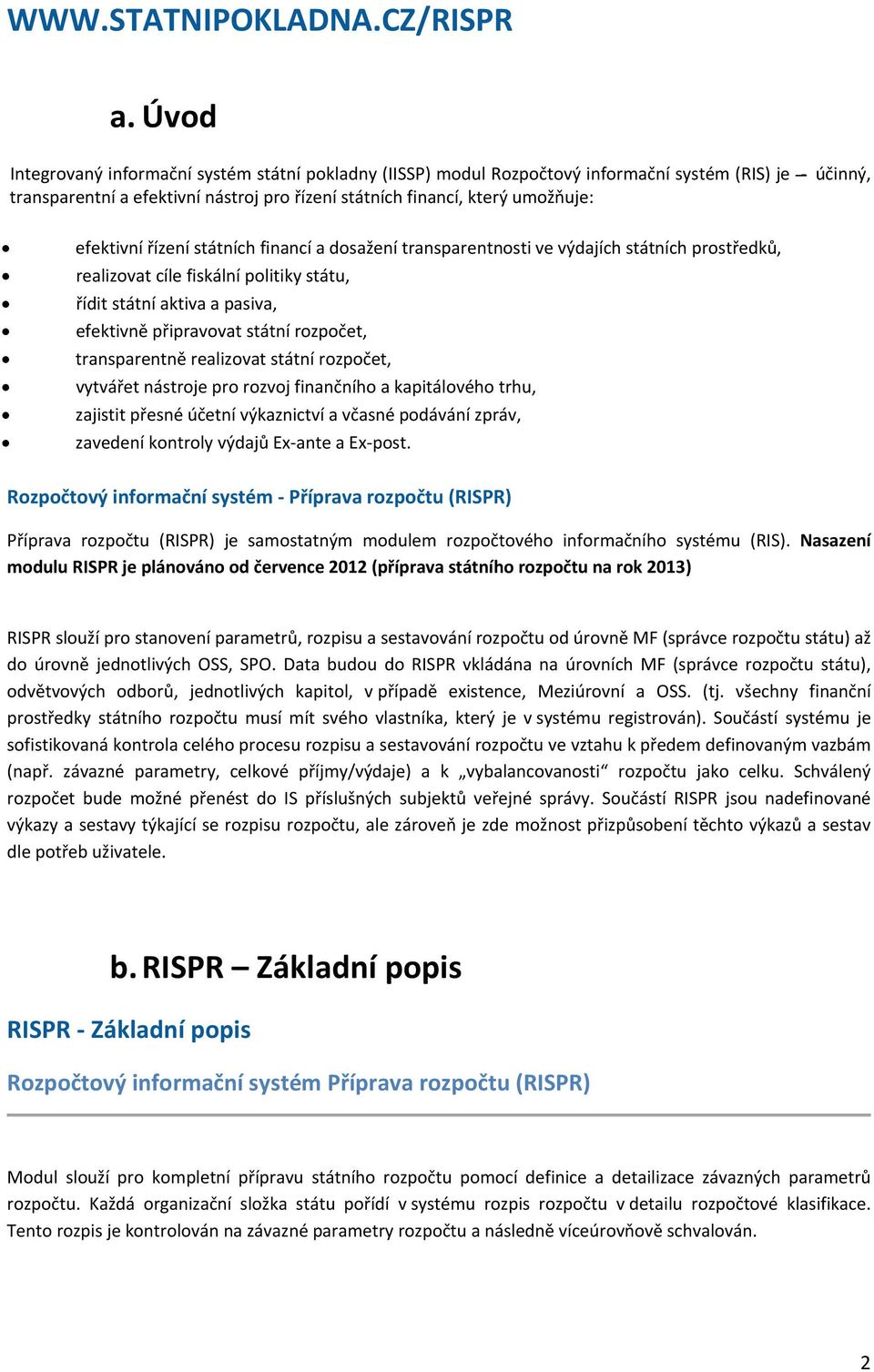 řízení státních financí a dosažení transparentnosti ve výdajích státních prostředků, realizovat cíle fiskální politiky státu, řídit státní aktiva a pasiva, efektivně připravovat státní rozpočet,