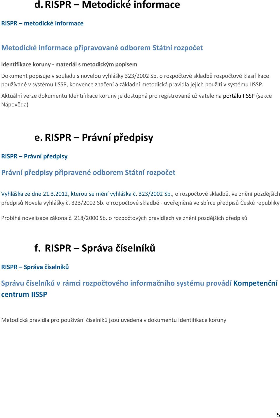 Aktuální verze dokumentu Identifikace koruny je dostupná pro registrované uživatele na portálu IISSP (sekce Nápověda) RISPR Právní předpisy e.