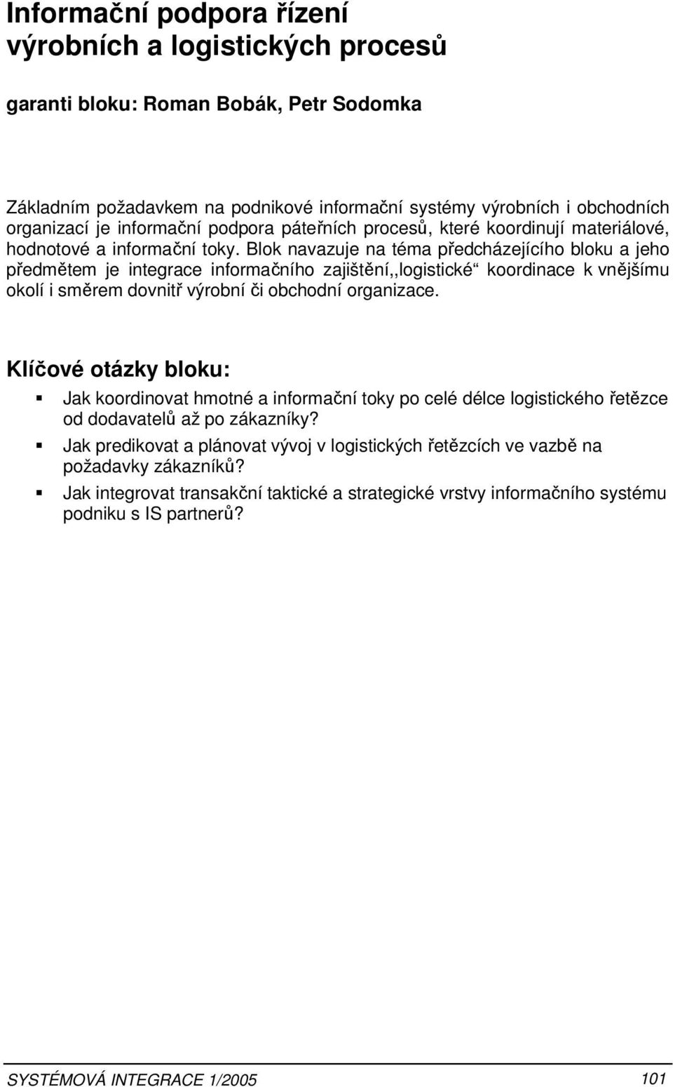 Blok navazuje na téma předcházejícího bloku a jeho předmětem je integrace informačního zajištění,,logistické koordinace k vnějšímu okolí i směrem dovnitř výrobní či obchodní organizace.