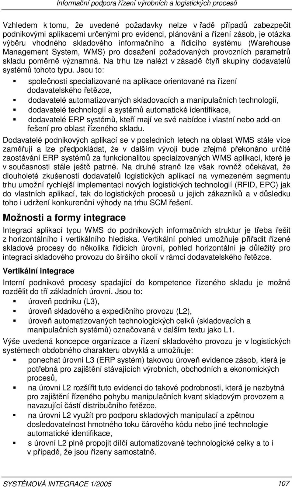 Jsou to: společnosti specializované na aplikace orientované na řízení dodavatelského řetězce, dodavatelé automatizovaných skladovacích a manipulačních technologií, dodavatelé technologií a systémů