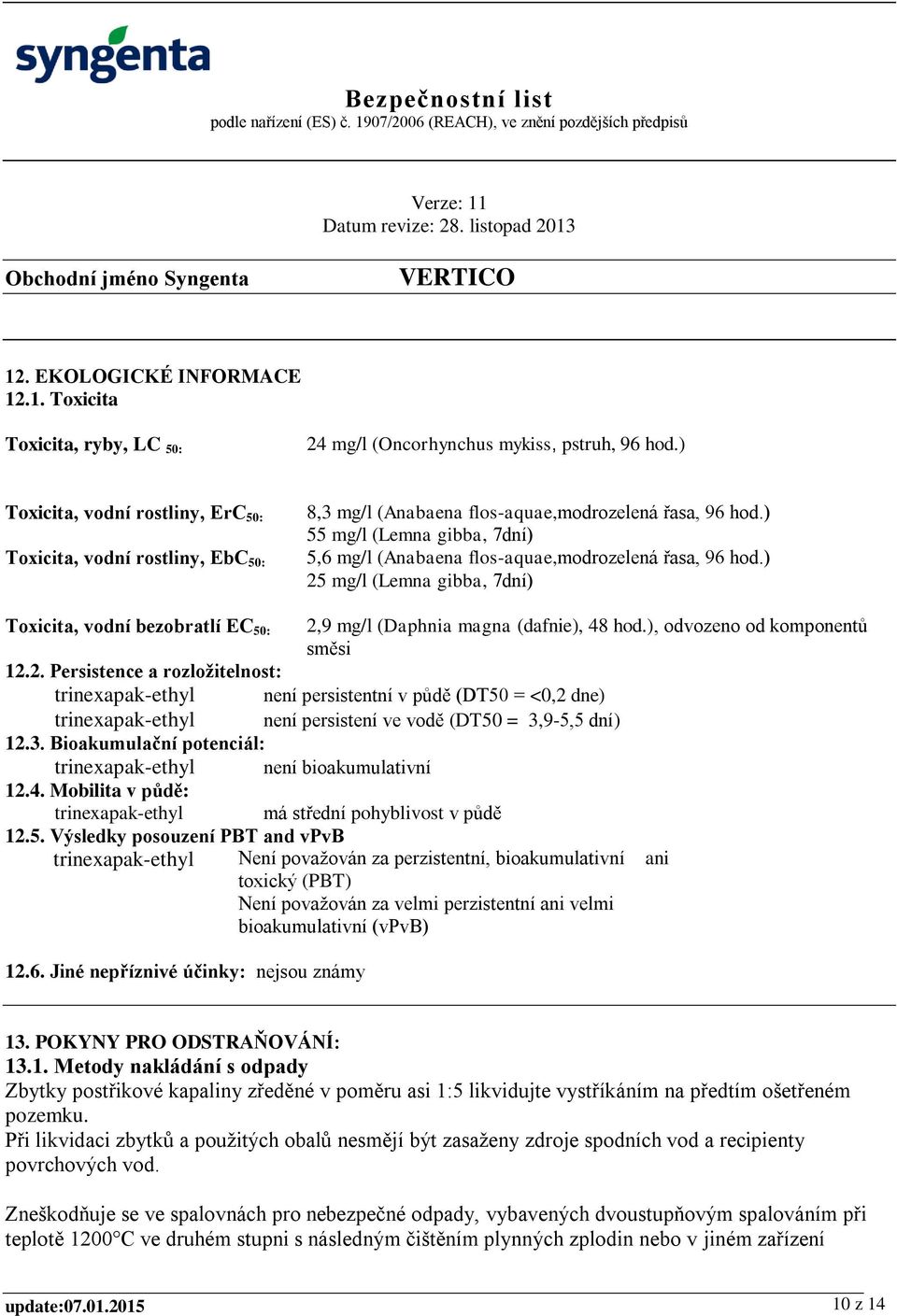 ) 55 mg/l (Lemna gibba, 7dní) 5,6 mg/l (Anabaena flos-aquae,modrozelená řasa, 96 hod.) 25 mg/l (Lemna gibba, 7dní) Toxicita, vodní bezobratlí EC 50: 2,9 mg/l (Daphnia magna (dafnie), 48 hod.