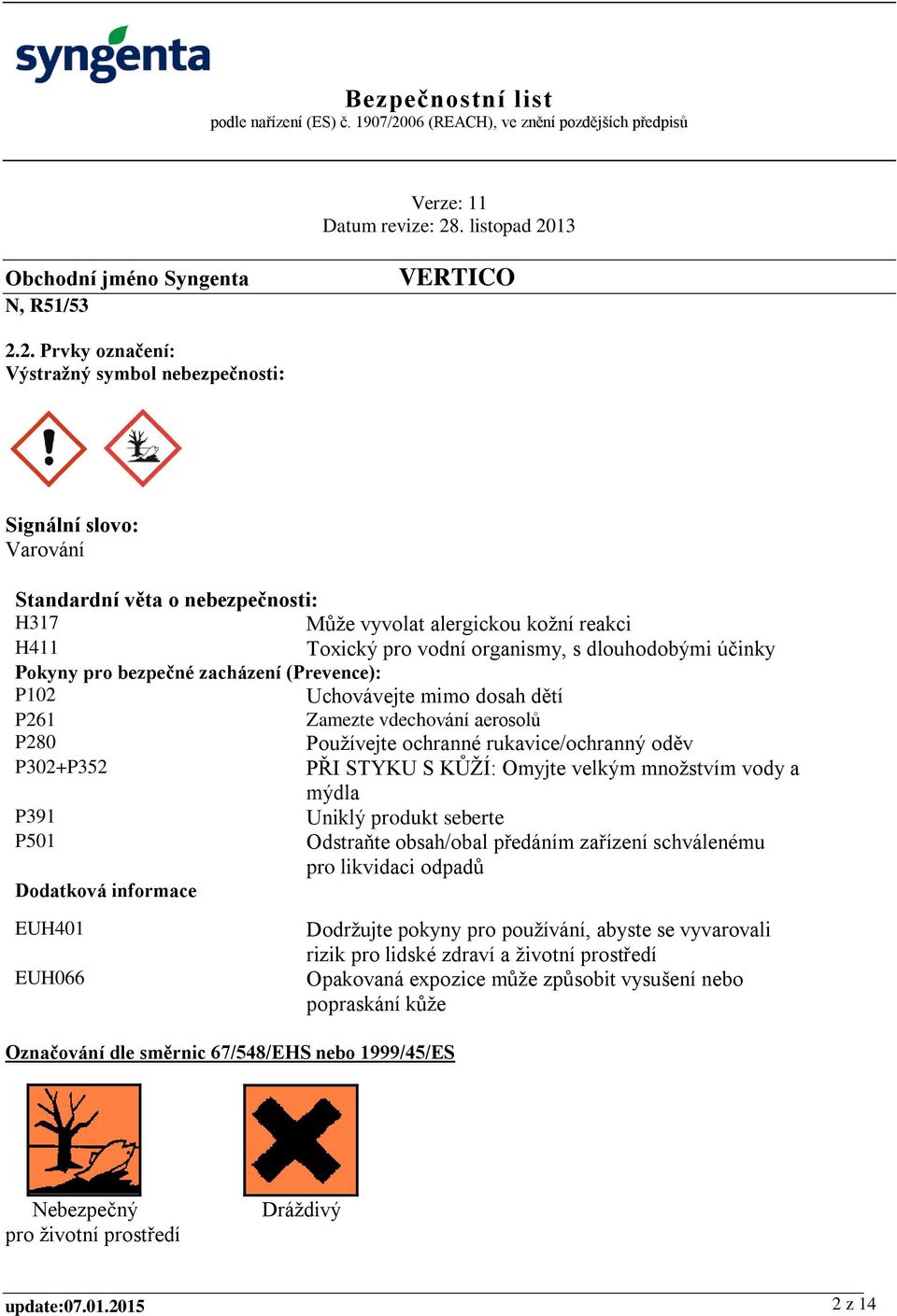 účinky Pokyny pro bezpečné zacházení (Prevence): P102 Uchovávejte mimo dosah dětí P261 Zamezte vdechování aerosolů P280 Používejte ochranné rukavice/ochranný oděv P302+P352 PŘI STYKU S KŮŽÍ: Omyjte