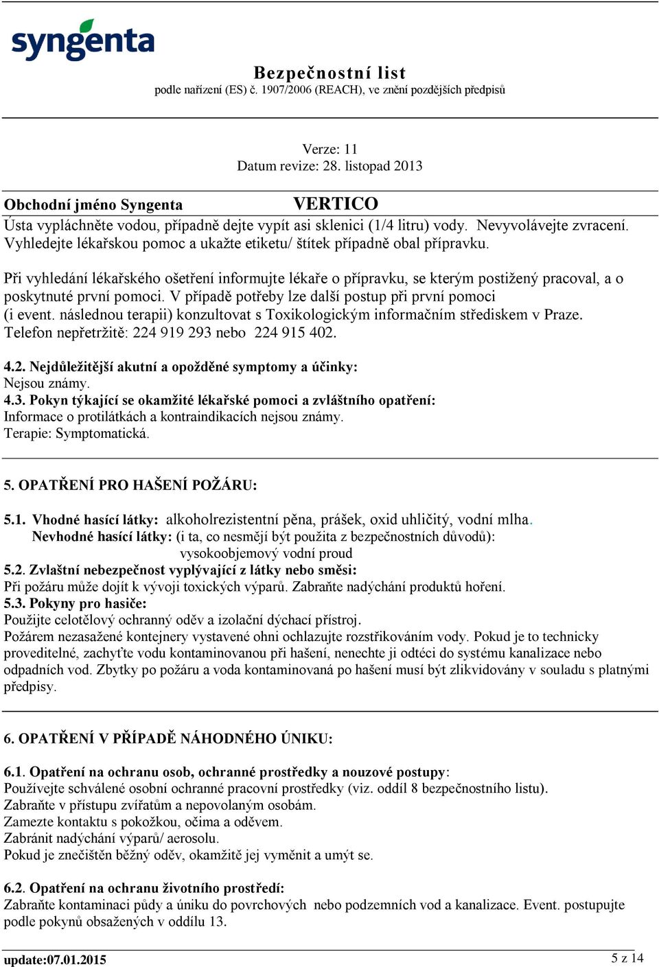 následnou terapii) konzultovat s Toxikologickým informačním střediskem v Praze. Telefon nepřetržitě: 224 919 293 nebo 224 915 402. 4.2. Nejdůležitější akutní a opožděné symptomy a účinky: Nejsou známy.