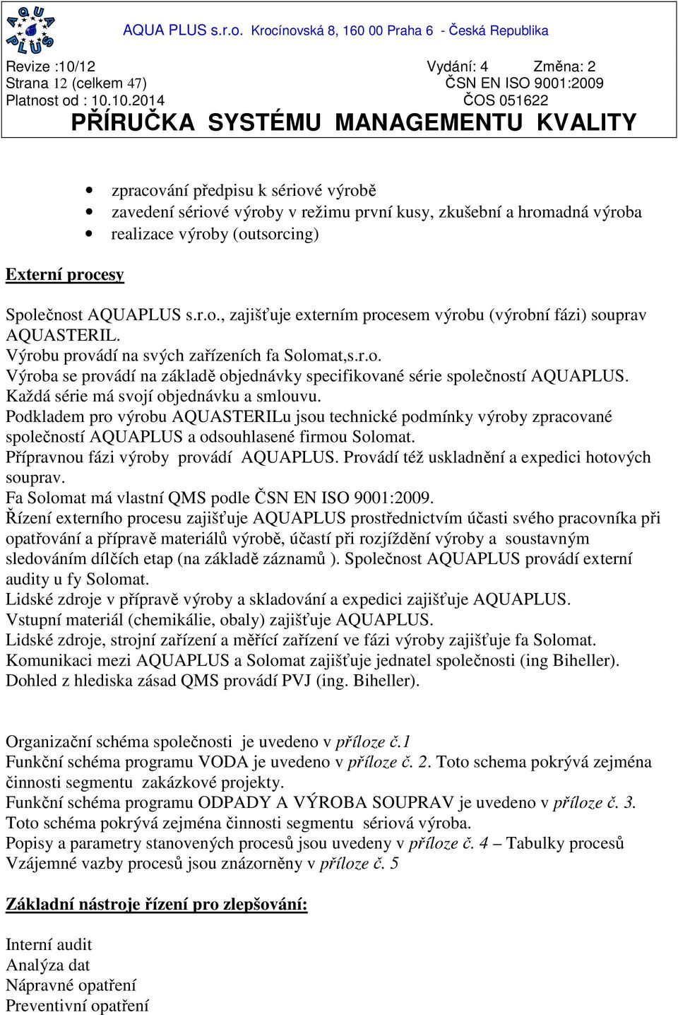 Každá série má svojí objednávku a smlouvu. Podkladem pro výrobu AQUASTERILu jsou technické podmínky výroby zpracované společností AQUAPLUS a odsouhlasené firmou Solomat.