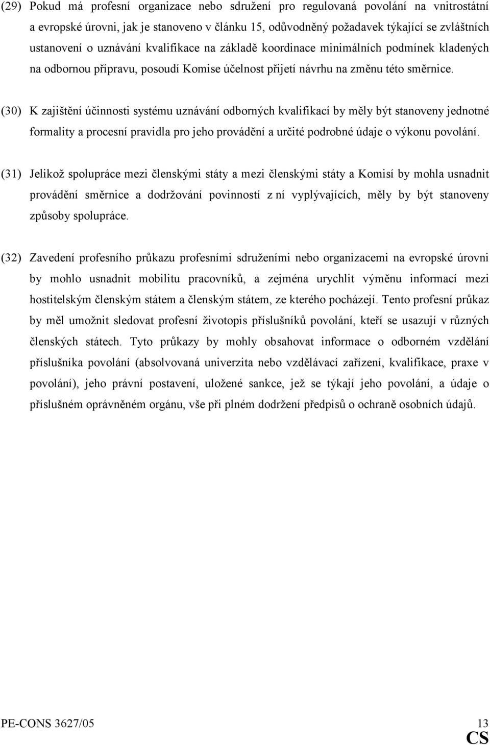 (30) K zajištění účinnosti systému uznávání odborných kvalifikací by měly být stanoveny jednotné formality a procesní pravidla pro jeho provádění a určité podrobné údaje o výkonu povolání.