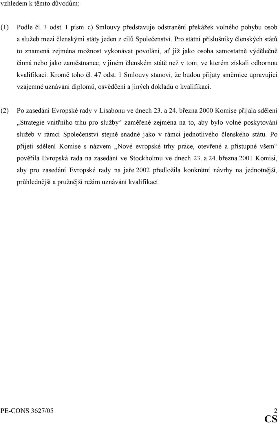 získali odbornou kvalifikaci. Kromě toho čl. 47 odst. 1 Smlouvy stanoví, že budou přijaty směrnice upravující vzájemné uznávání diplomů, osvědčení a jiných dokladů o kvalifikaci.