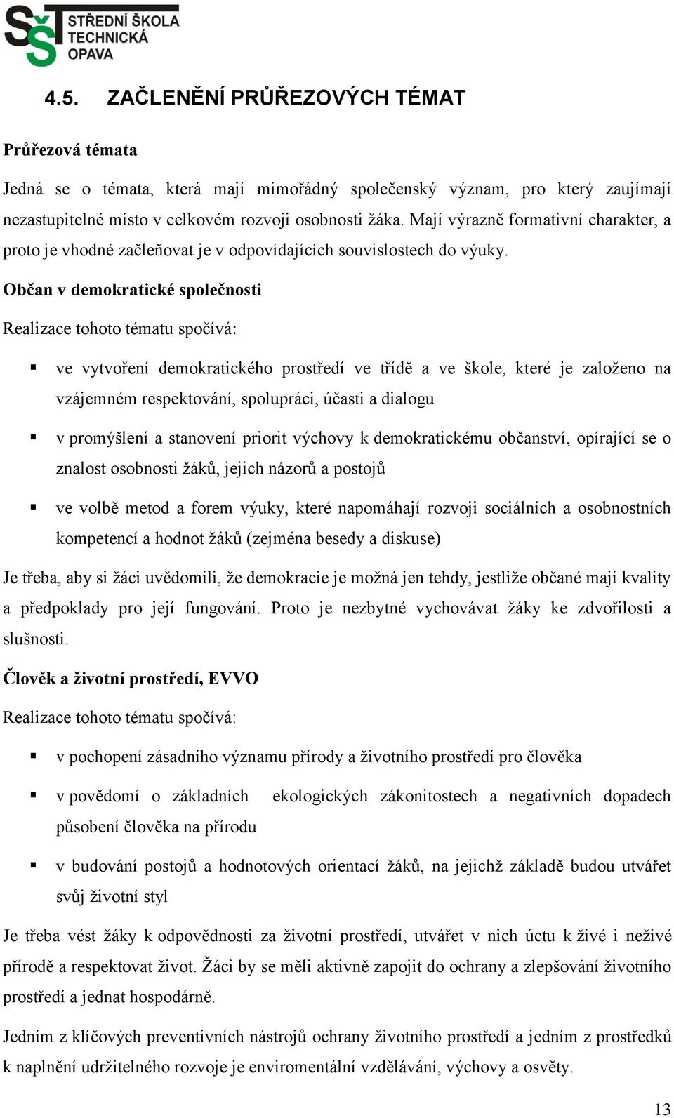 Občan v demokratické společnosti Realizace tohoto tématu spočívá: ve vytvoření demokratického prostředí ve třídě a ve škole, které je zaloţeno na vzájemném respektování, spolupráci, účasti a dialogu