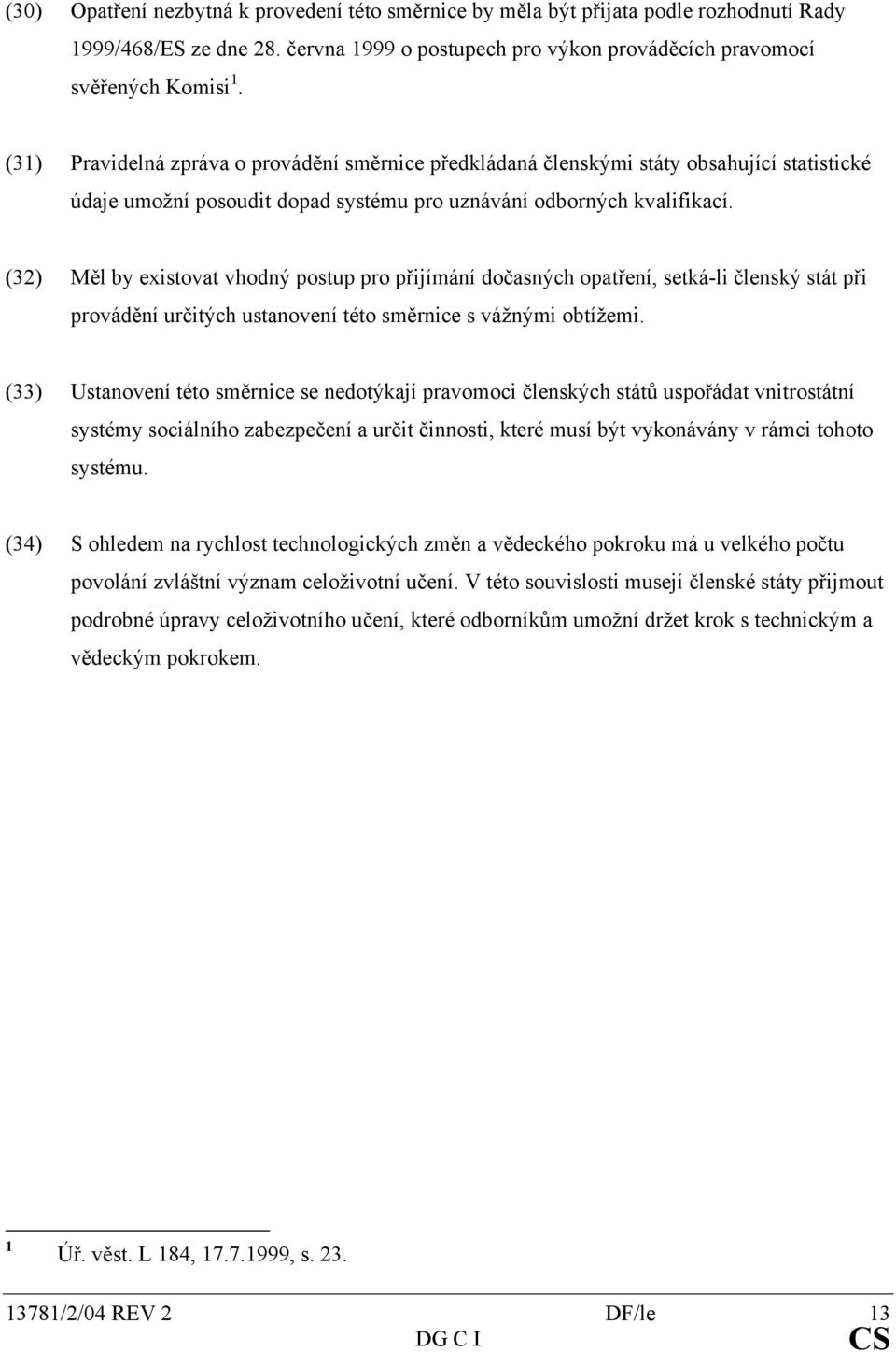 (32) Měl by existovat vhodný postup pro přijímání dočasných opatření, setká-li členský stát při provádění určitých ustanovení této směrnice s vážnými obtížemi.