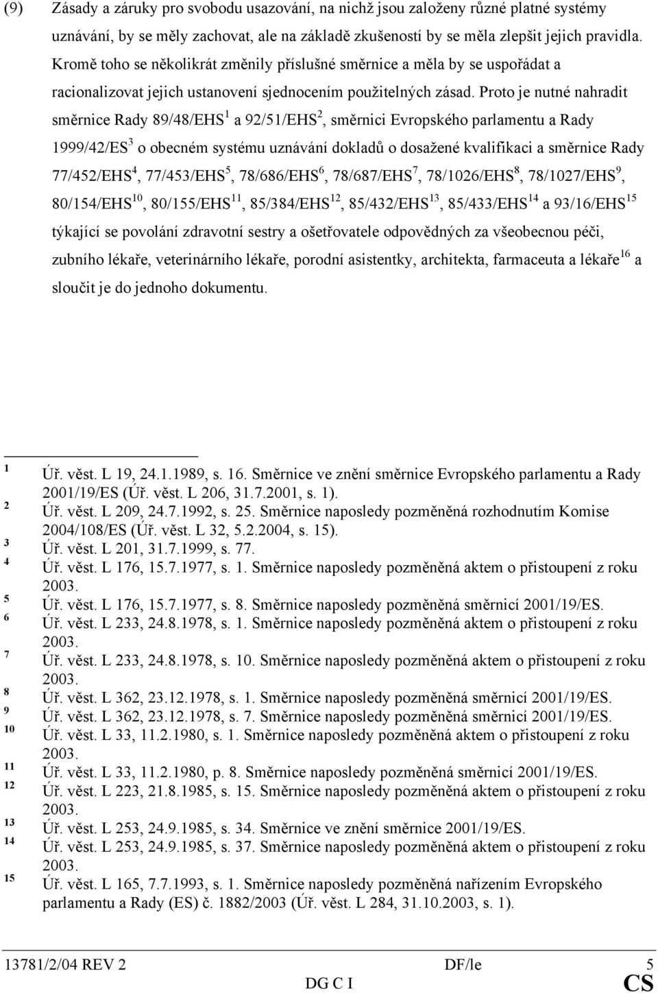 Proto je nutné nahradit směrnice Rady 89/48/EHS 1 a 92/51/EHS 2, směrnici Evropského parlamentu a Rady 1999/42/ES 3 o obecném systému uznávání dokladů o dosažené kvalifikaci a směrnice Rady