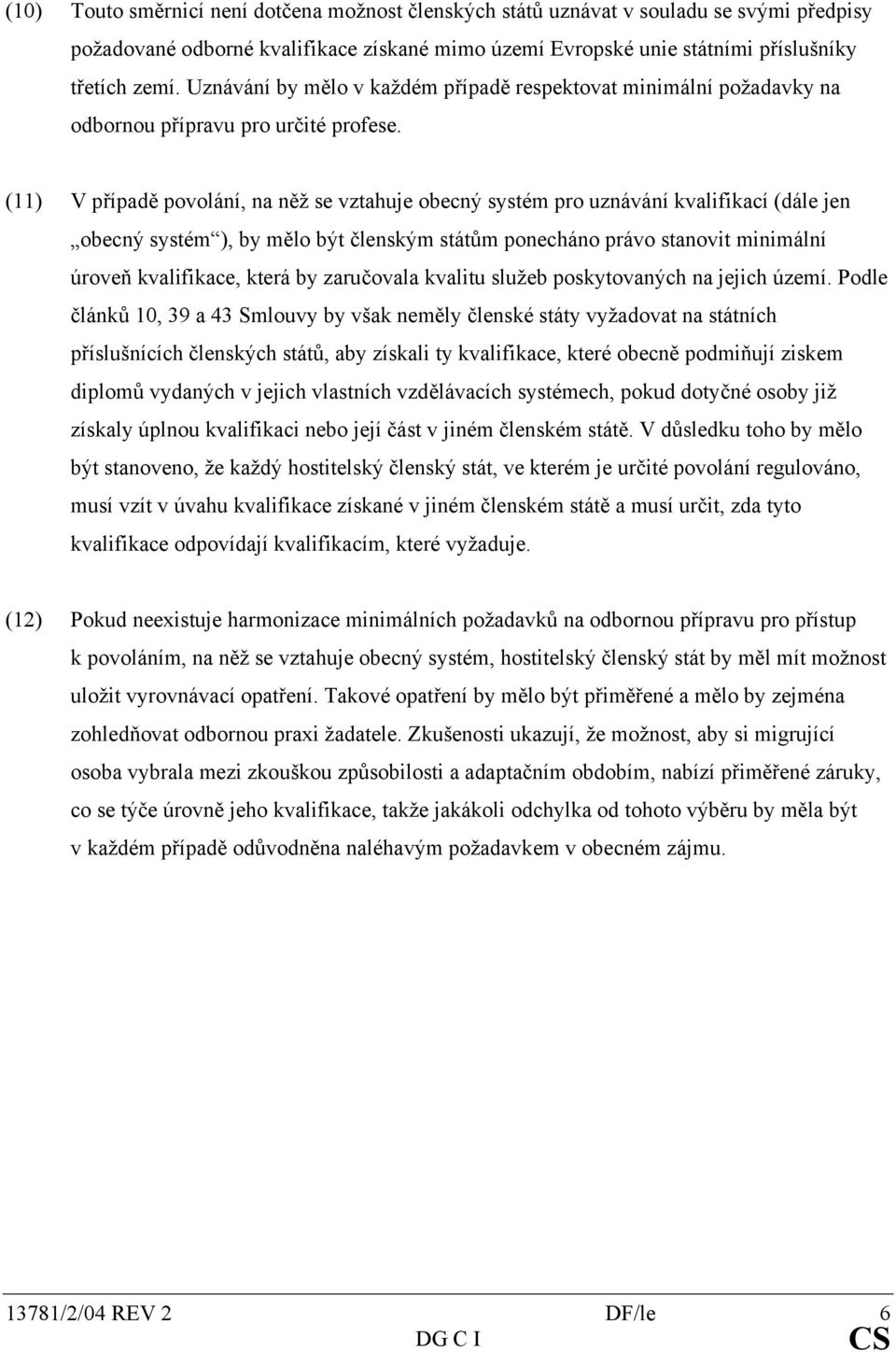 (11) V případě povolání, na něž se vztahuje obecný systém pro uznávání kvalifikací (dále jen obecný systém ), by mělo být členským státům ponecháno právo stanovit minimální úroveň kvalifikace, která