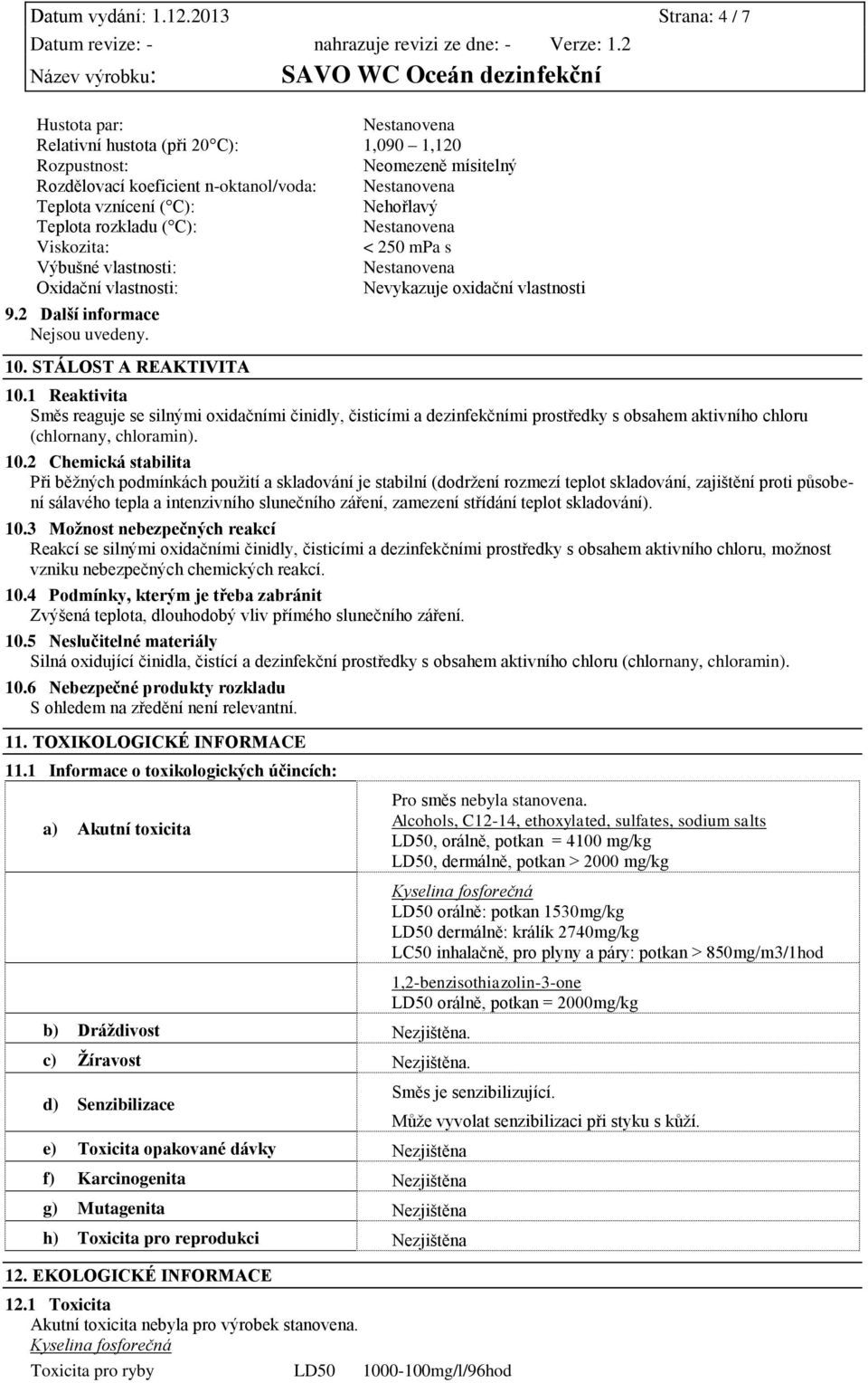 C): Viskozita: < 250 mpa s Výbušné vlastnosti: Oxidační vlastnosti: Nevykazuje oxidační vlastnosti 9.2 Další informace Nejsou uvedeny. 10. STÁLOST A REAKTIVITA 10.