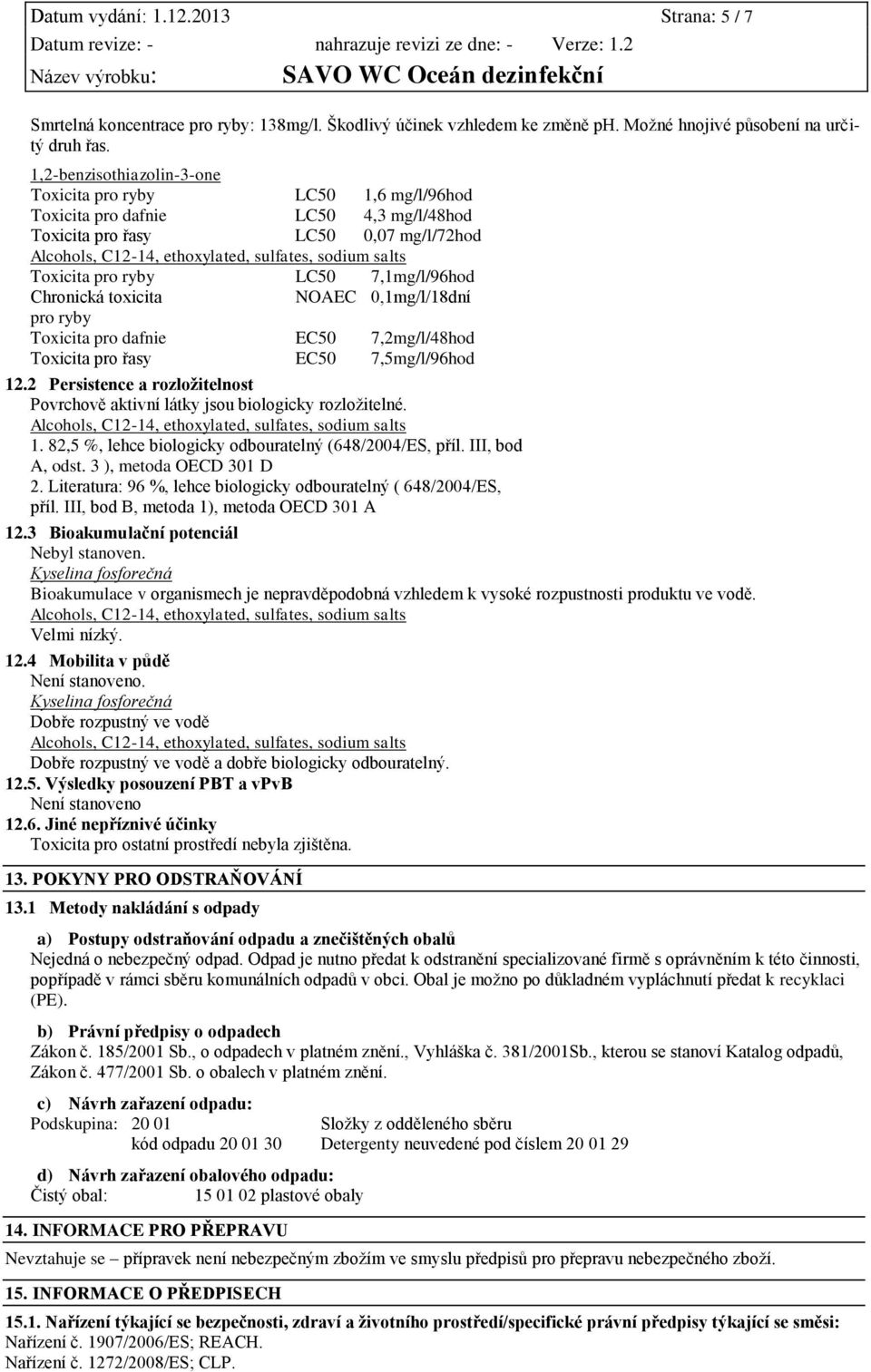 NOAEC 0,1mg/l/18dní pro ryby Toxicita pro dafnie EC50 7,2mg/l/48hod Toxicita pro řasy EC50 7,5mg/l/96hod 12.2 Persistence a rozložitelnost Povrchově aktivní látky jsou biologicky rozložitelné. 1. 82,5 %, lehce biologicky odbouratelný (648/2004/ES, příl.