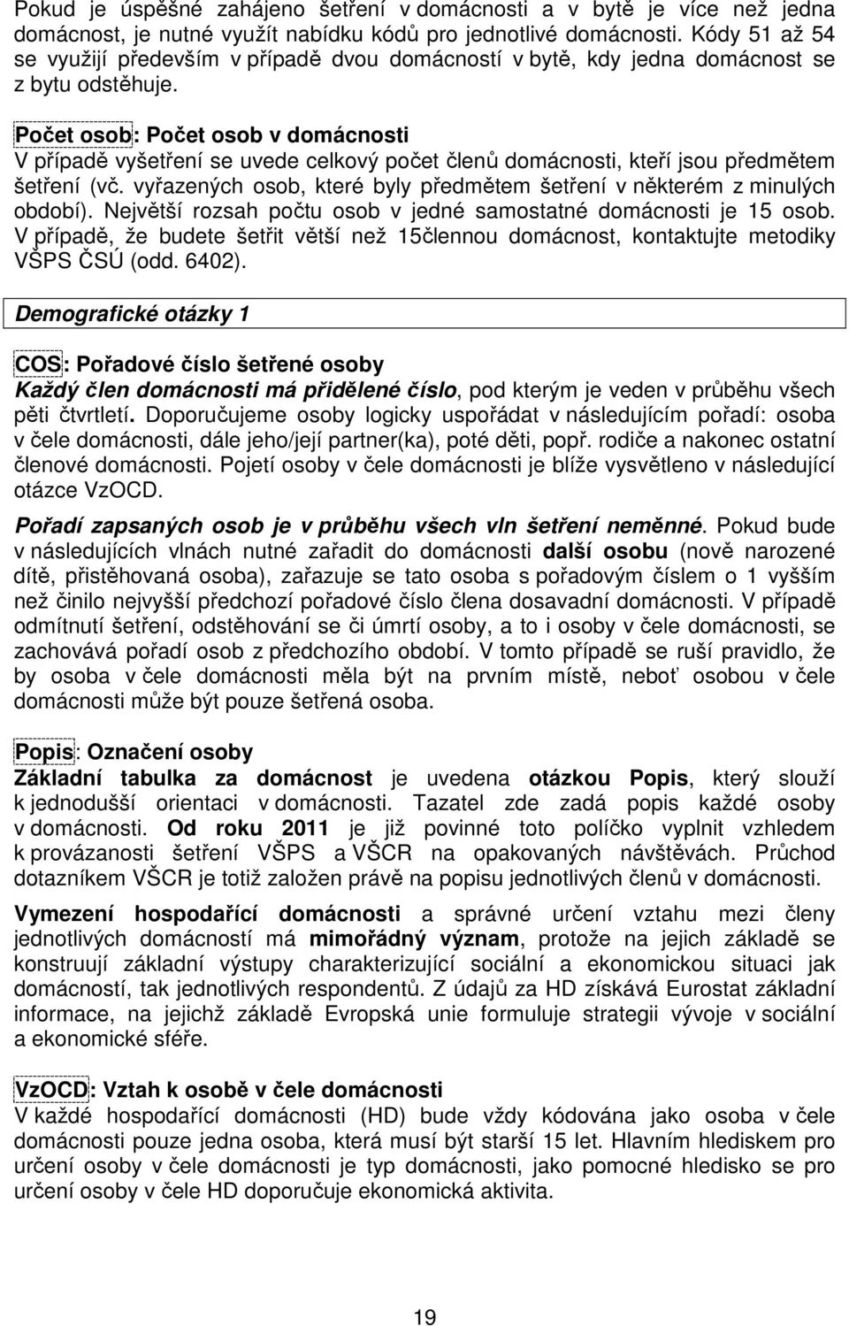 Počet osob: Počet osob v domácnosti V případě vyšetření se uvede celkový počet členů domácnosti, kteří jsou předmětem šetření (vč.