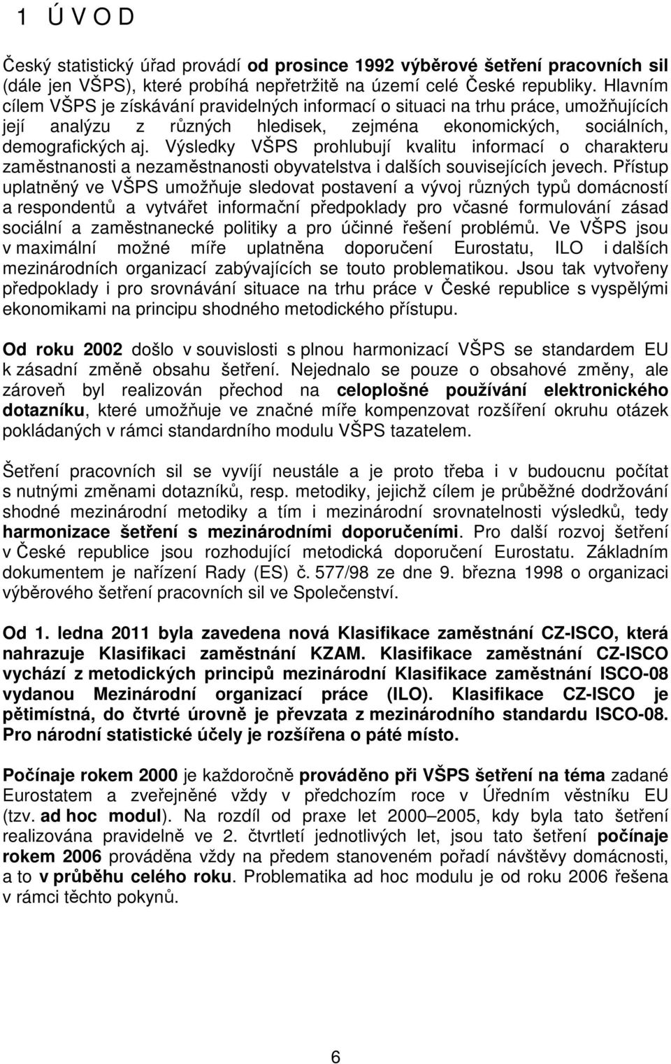 Výsledky VŠPS prohlubují kvalitu informací o charakteru zaměstnanosti a nezaměstnanosti obyvatelstva i dalších souvisejících jevech.