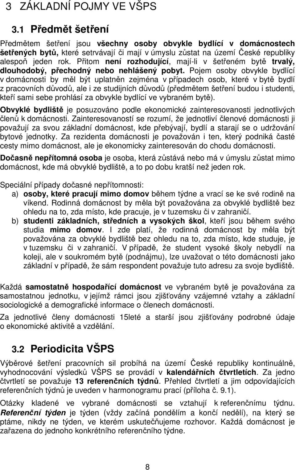 Přitom není rozhodující, mají-li v šetřeném bytě trvalý, dlouhodobý, přechodný nebo nehlášený pobyt.