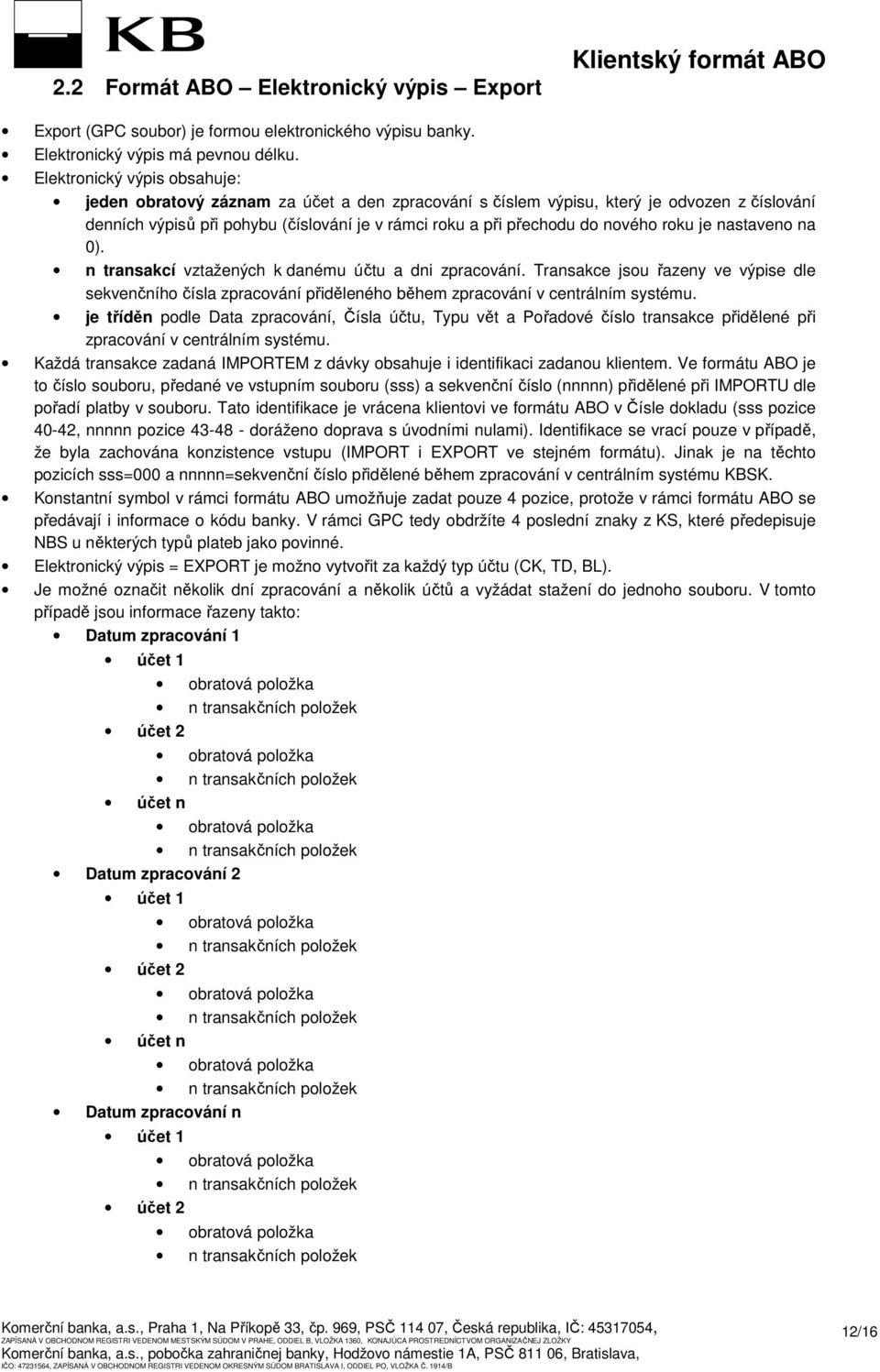 nastaveno na 0). n transakcí vztažených k danému účtu a dni zpracování. Transakce jsou řazeny ve výpise dle sekvenčního čísla zpracování přiděleného během zpracování v centrálním systému.