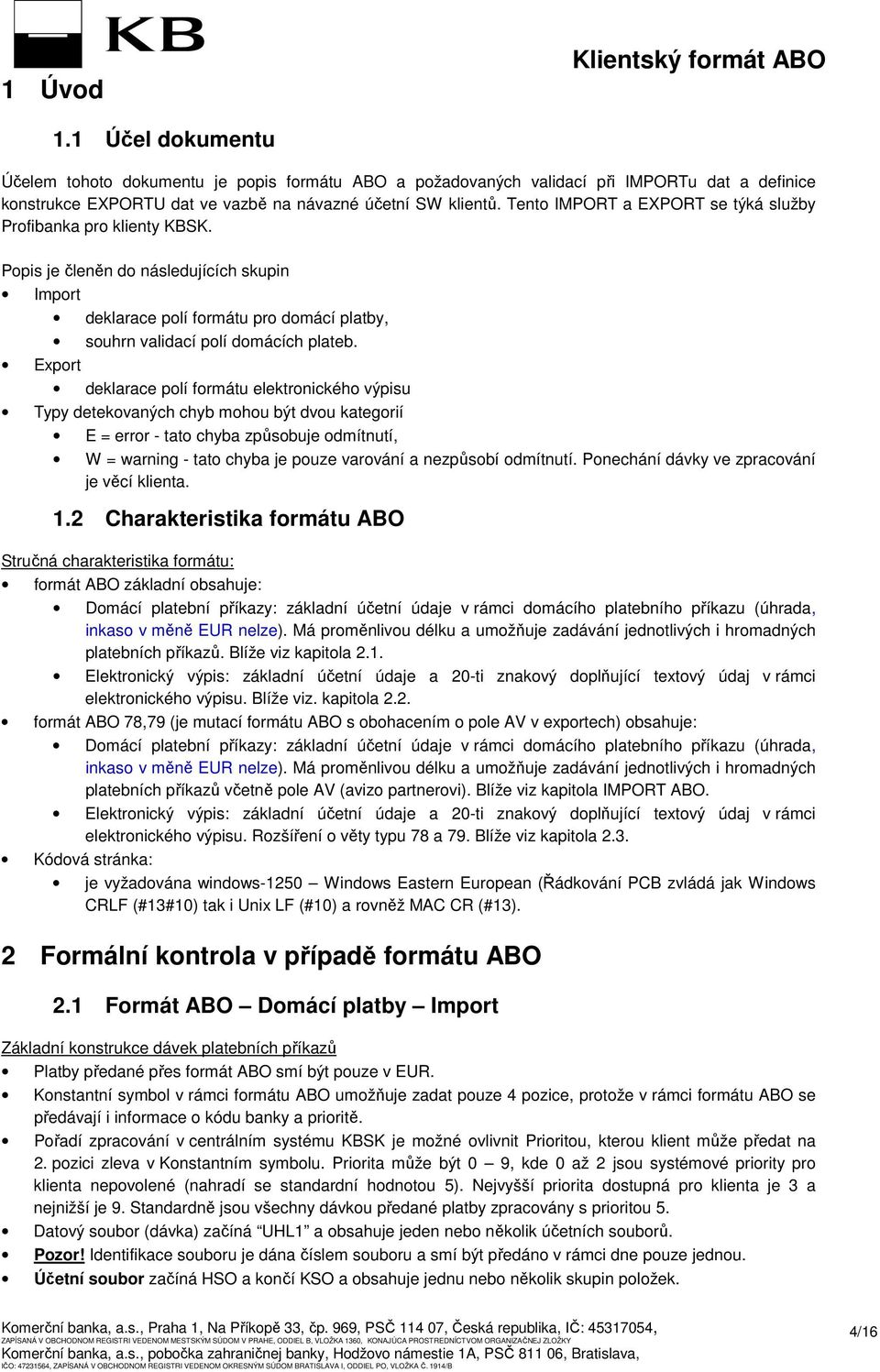 xport deklarace polí formátu elektronického výpisu Typy detekovaných chyb mohou být dvou kategorií = error - tato chyba způsobuje odmítnutí, W = warning - tato chyba je pouze varování a nezpůsobí