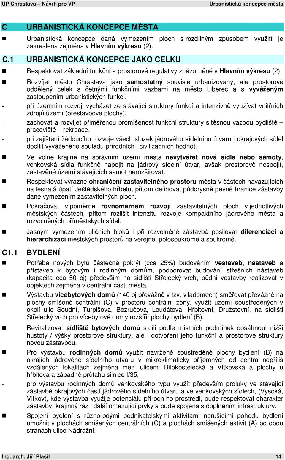 územním rozvoji vycházet ze stávající struktury funkcí a intenzivně využívat vnitřních zdrojů území (přestavbové plochy), - zachovat a rozvíjet přiměřenou promíšenost funkční struktury s těsnou