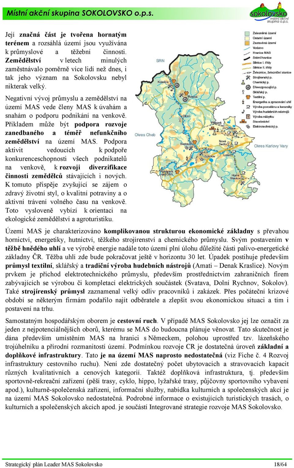 Negativní vývoj průmyslu a zemědělství na území vede členy k úvahám a snahám o podporu podnikání na venkově. Příkladem může být podpora rozvoje zanedbaného a téměř nefunkčního zemědělství na území.