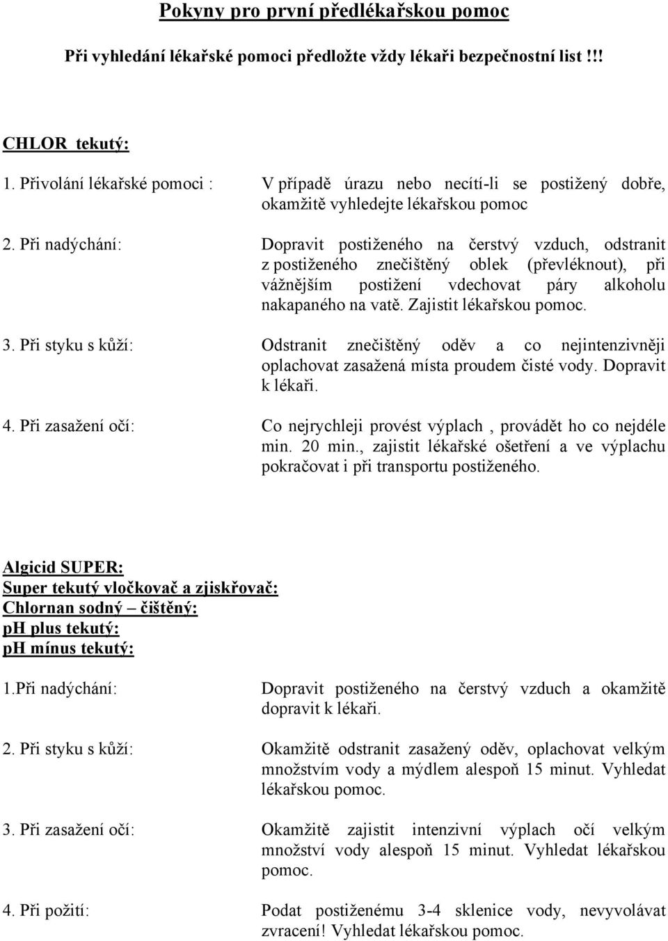 Při nadýchání: Dopravit postiženého na čerstvý vzduch, odstranit z postiženého znečištěný oblek (převléknout), při vážnějším postižení vdechovat páry alkoholu nakapaného na vatě.