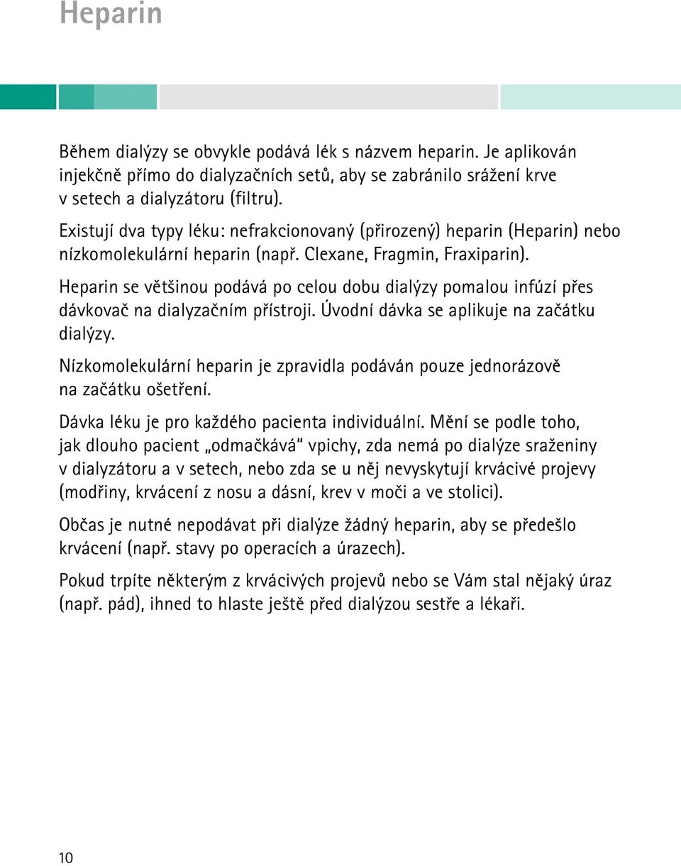 Heparin se většinou podává po celou dobu dialýzy pomalou infúzí přes dávkovač na dialyzačním přístroji. Úvodní dávka se aplikuje na začátku dialýzy.