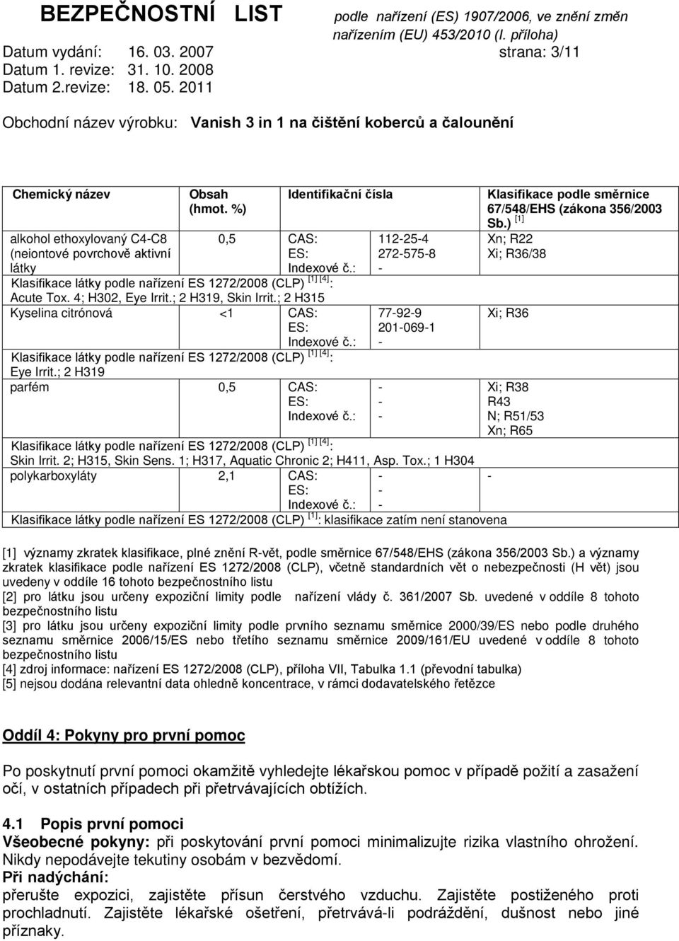 ; 2 H315 Kyselina citrónová <1 CAS: Klasifikace látky podle nařízení ES 1272/2008 (CLP) [1] [4] : Eye Irrit.