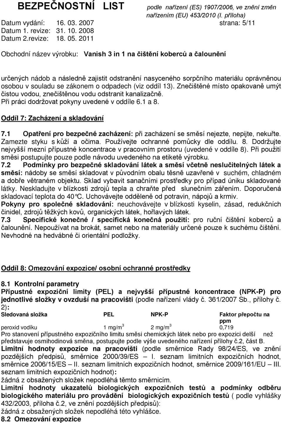 1 Opatření pro bezpečné zacházení: při zacházení se směsí nejezte, nepijte, nekuřte. Zamezte styku s kůží a očima. Používejte ochranné pomůcky dle oddílu. 8.