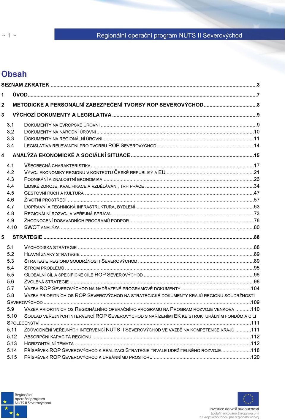 2 VÝVOJ EKONOMIKY REGIONU V KONTEXTU ČESKÉ REPUBLIKY A EU...21 4.3 PODNIKÁNÍ A ZNALOSTNÍ EKONOMIKA...26 4.4 LIDSKÉ ZDROJE, KVALIFIKACE A VZDĚLÁVÁNÍ, TRH PRÁCE...34 4.5 CESTOVNÍ RUCH A KULTURA...47 4.