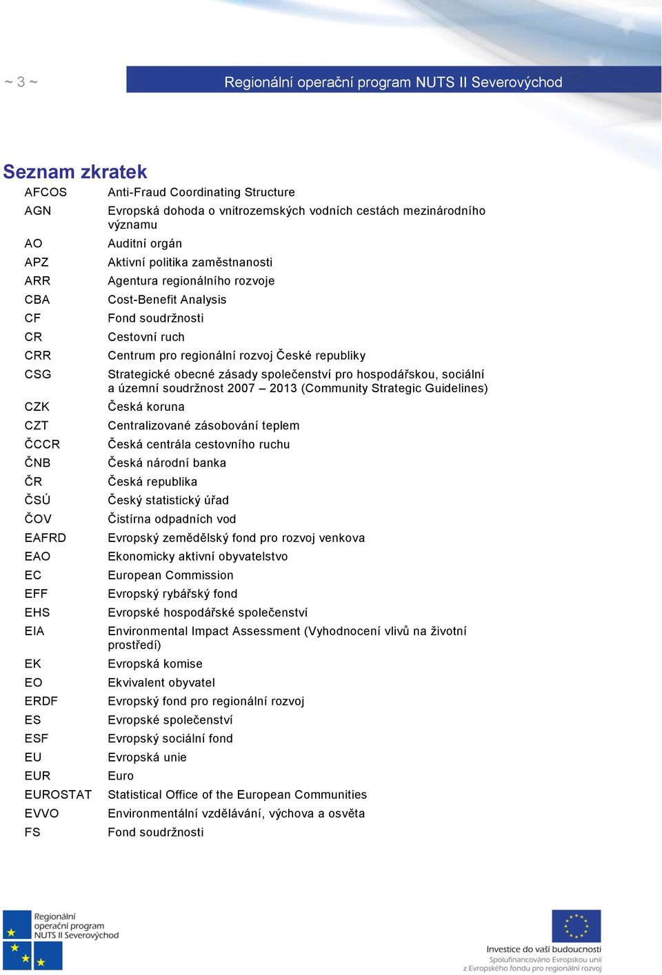 pro regionální rozvoj České republiky Strategické obecné zásady společenství pro hospodářskou, sociální a územní soudrţnost 2007 2013 (Community Strategic Guidelines) Česká koruna Centralizované