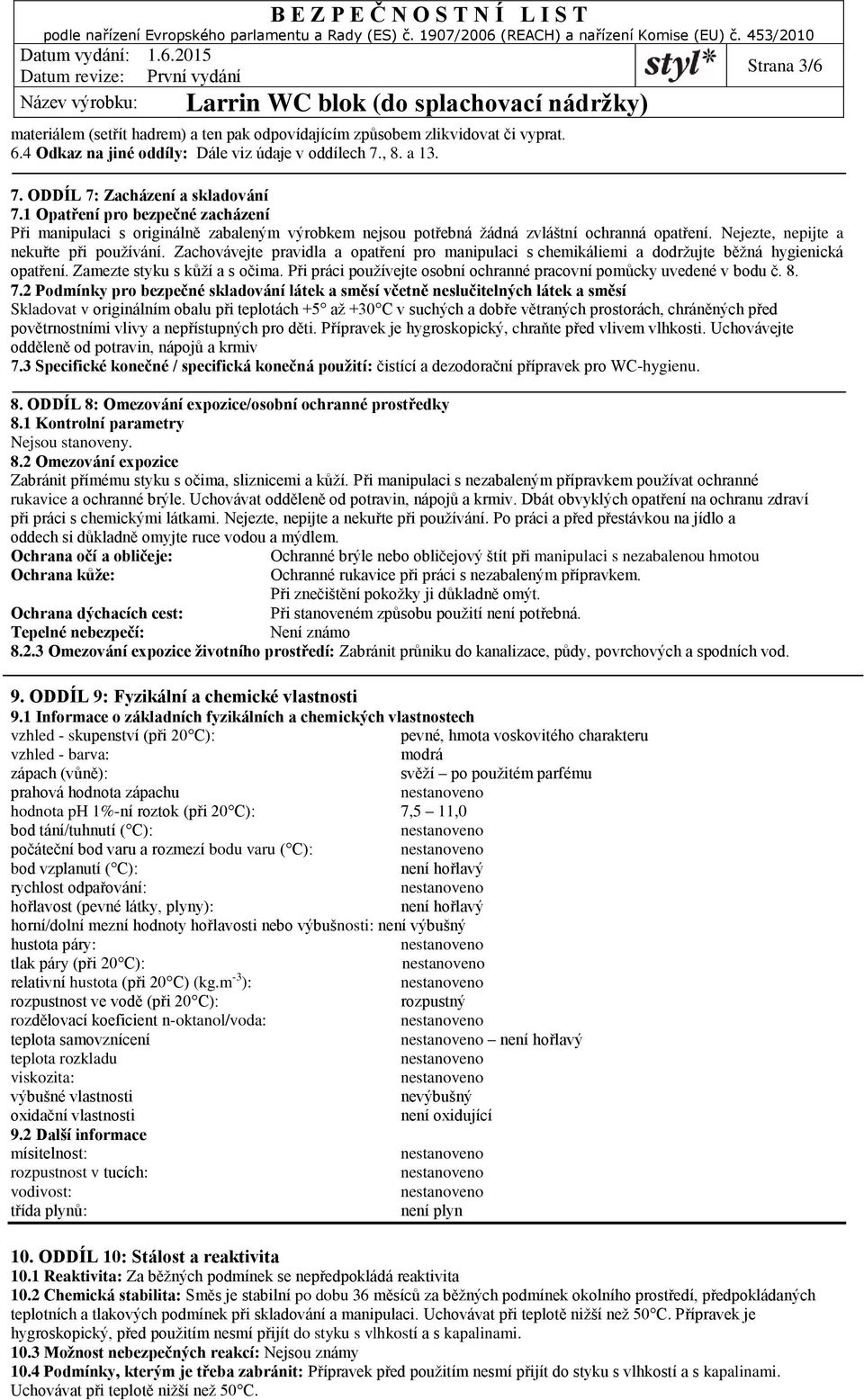 Zachovávejte pravidla a opatření pro manipulaci s chemikáliemi a dodržujte běžná hygienická opatření. Zamezte styku s kůží a s očima.