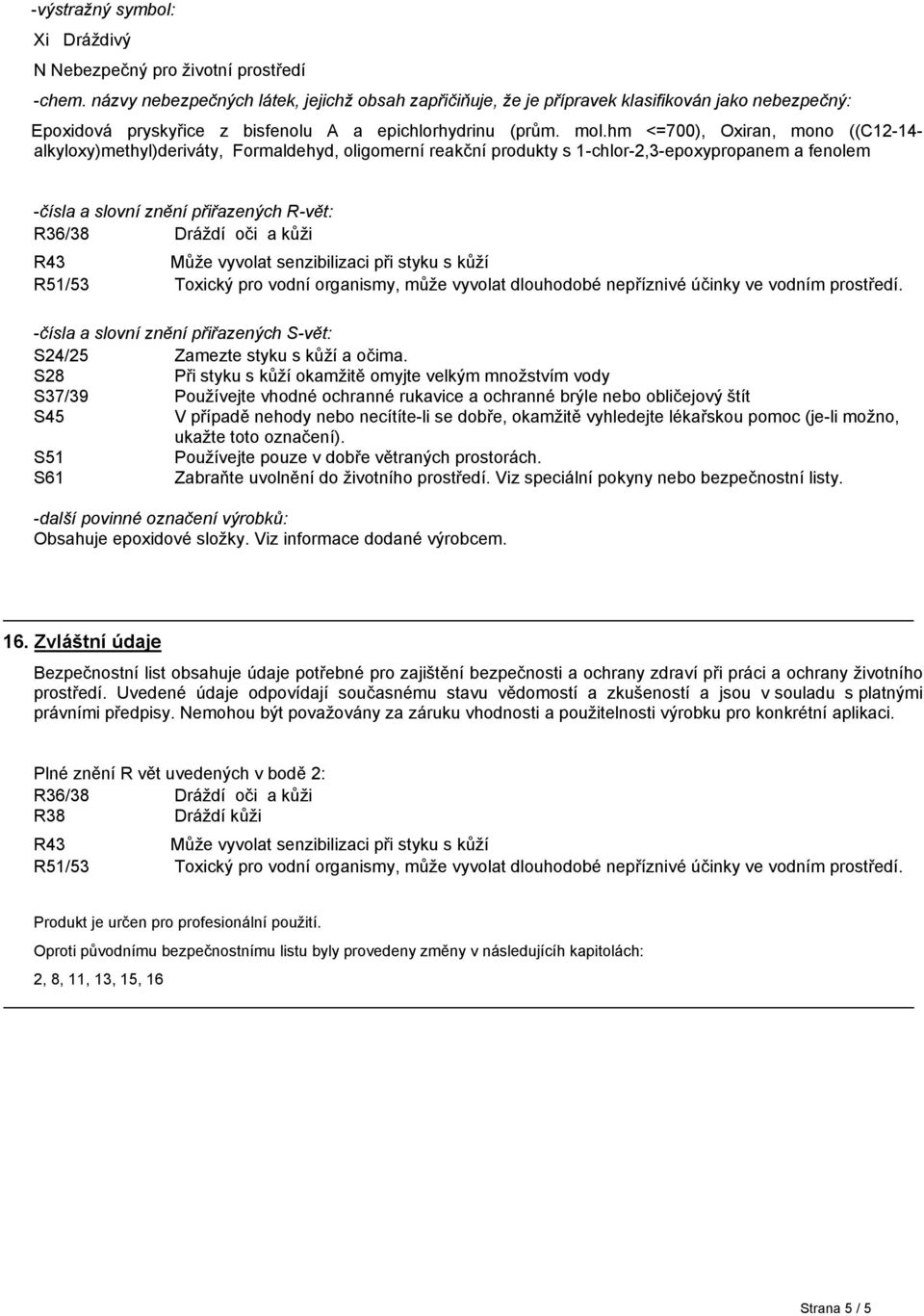 hm <=700), Oxiran, mono ((C12-14- alkyloxy)methyl)deriváty, Formaldehyd, oligomerní reakční produkty s 1-chlor-2,3-epoxypropanem a fenolem -čísla a slovní znění přiřazených R-vět: R36/38 Dráždí oči a