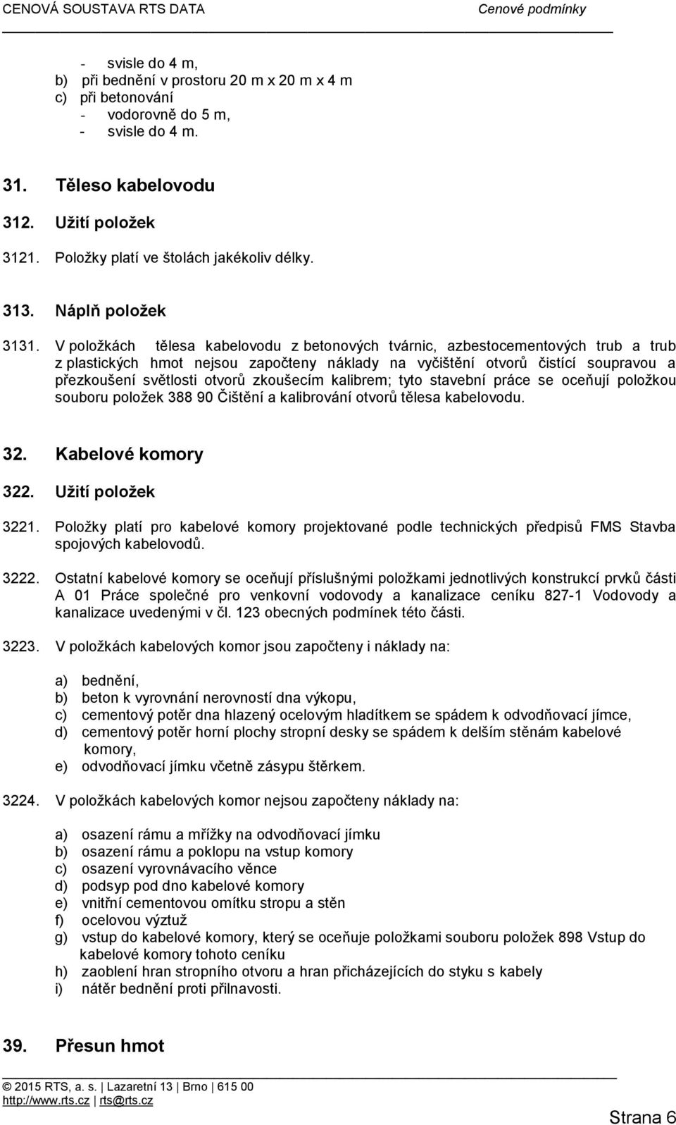 V položkách tělesa kabelovodu z betonových tvárnic, azbestocementových trub a trub z plastických hmot nejsou započteny náklady na vyčištění otvorů čistící soupravou a přezkoušení světlosti otvorů