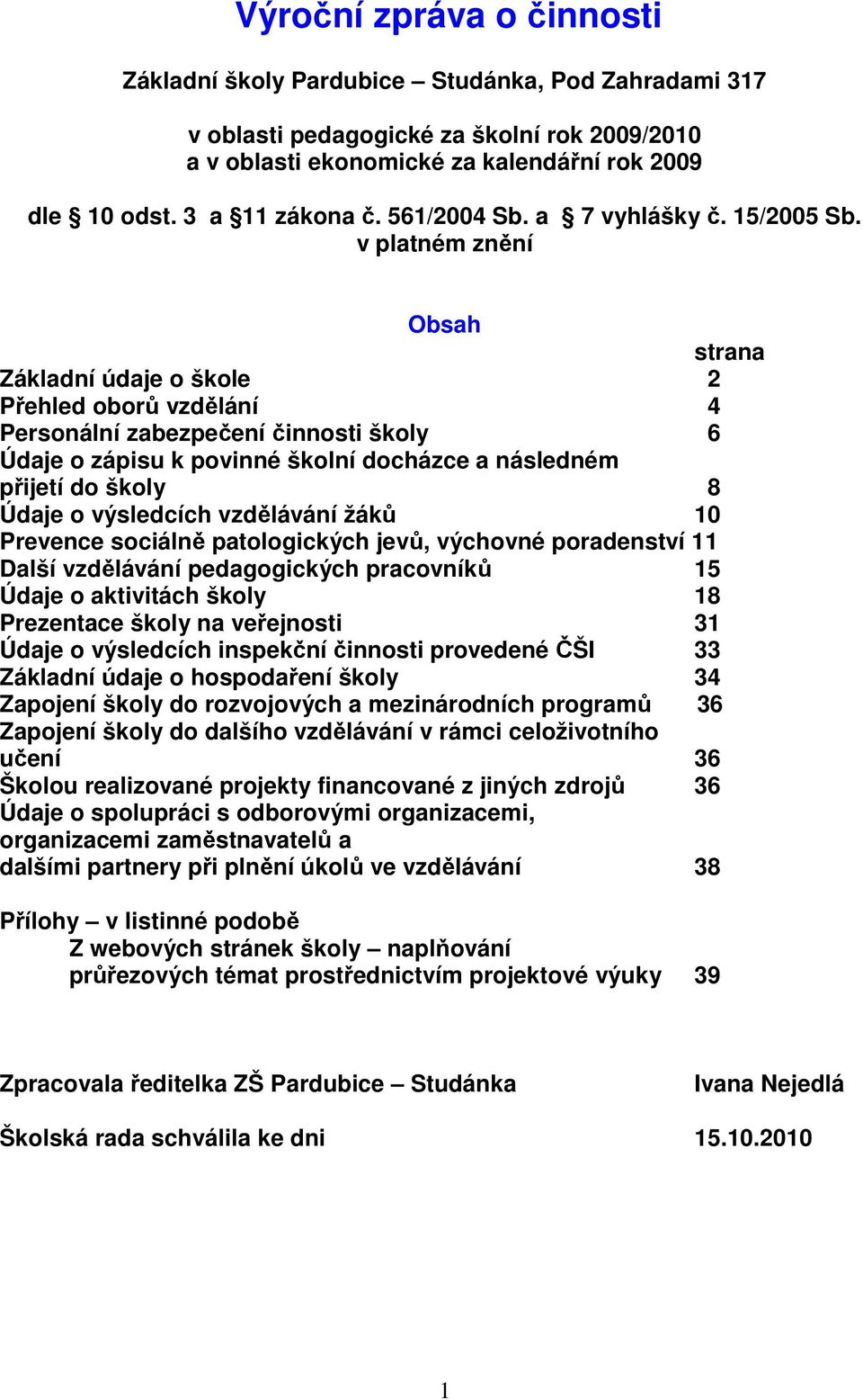 v platném znění Obsah strana Základní údaje o škole 2 Přehled oborů vzdělání 4 Personální zabezpečení činnosti školy 6 Údaje o zápisu k povinné školní docházce a následném přijetí do školy 8 Údaje o