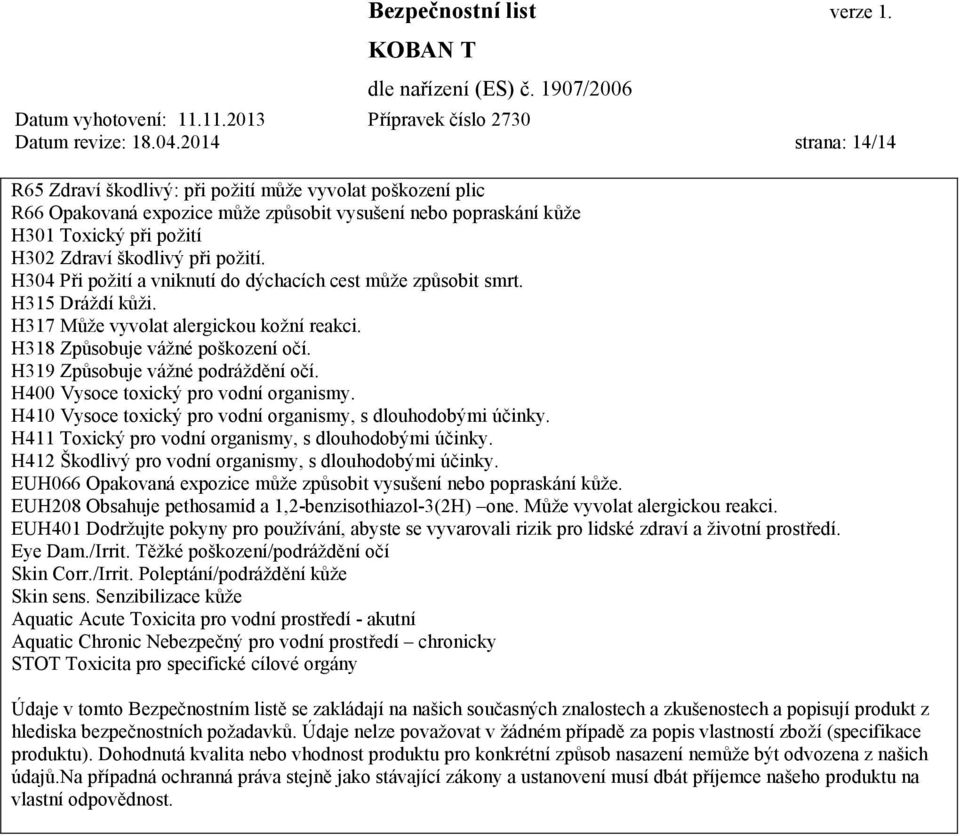 H304 Při požití a vniknutí do dýchacích cest může způsobit smrt. H315 Dráždí kůži. H317 Může vyvolat alergickou kožní reakci. H318 Způsobuje vážné poškození očí. H319 Způsobuje vážné podráždění očí.