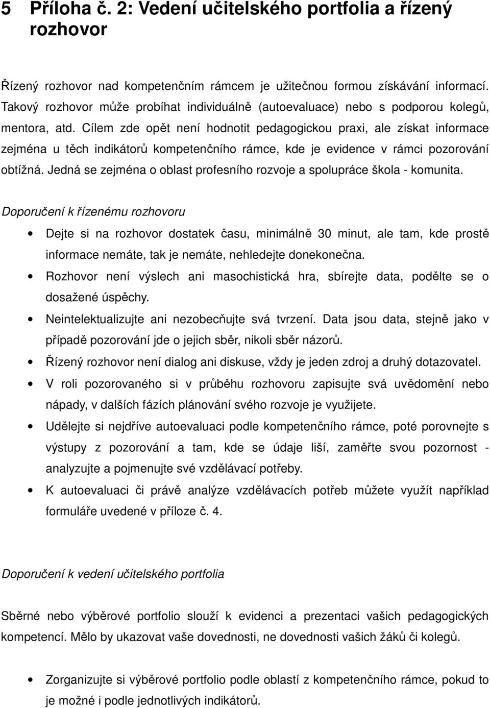 Cílem zde opět není hodnotit pedagogickou praxi, ale získat informace zejména u těch indikátorů kompetenčního rámce, kde je evidence v rámci pozorování obtížná.