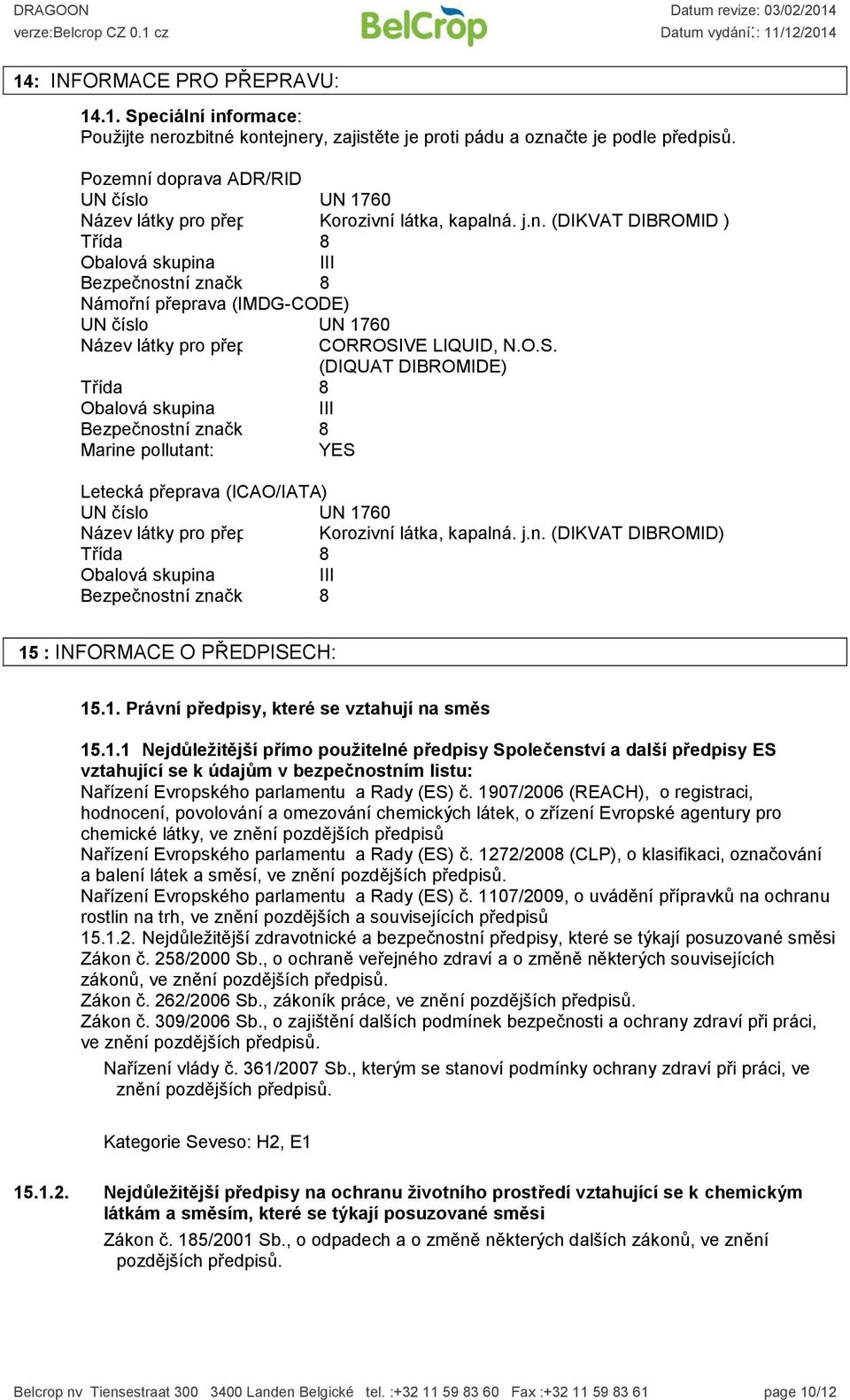 O.S. (DIQUAT DIBROMIDE) Třída 8 Obalová skupina III Bezpečnostní značka 8 Marine pollutant: YES Letecká přeprava (ICAO/IATA) UN číslo UN 1760 Název látky pro přepravu Korozivní látka, kapalná. j.n. (DIKVAT DIBROMID) Třída 8 Obalová skupina III Bezpečnostní značka 8 15 : INFORMACE O PŘEDPISECH: 15.